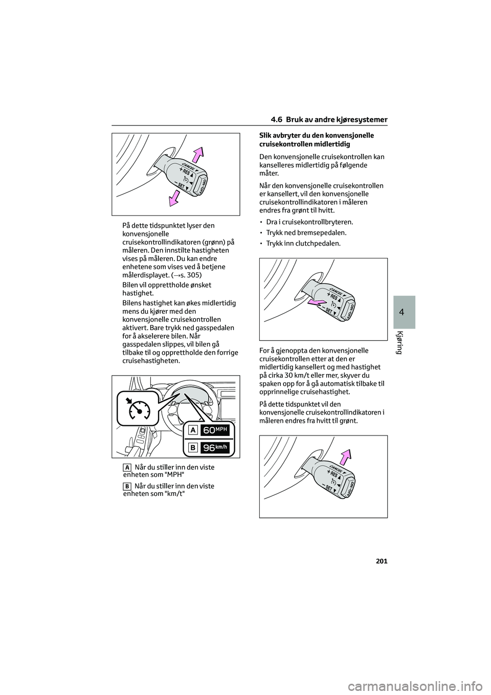 TOYOTA GR86 2022  Instruksjoner for bruk (in Norwegian) På dette tidspunktet lyser den
konvensjonelle
cruisekontrollindikatoren (grønn) på
måleren. Den innstilte hastigheten
vises på måleren. Du kan endre
enhetene som vises ved å betjene
målerdispl