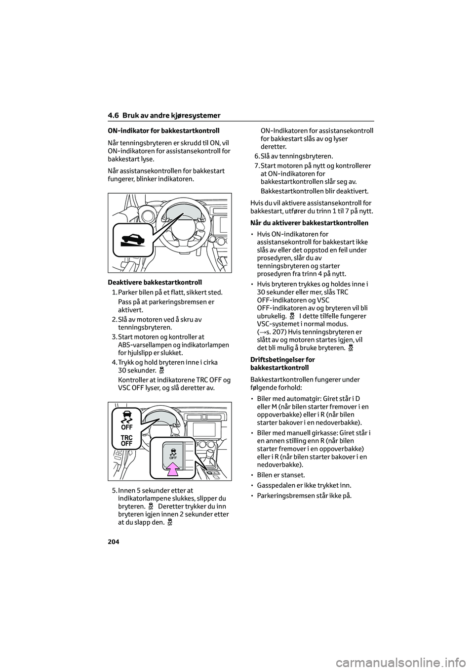 TOYOTA GR86 2022  Instruksjoner for bruk (in Norwegian) ON-indikator for bakkestartkontroll
Når tenningsbryteren er skrudd til ON, vil
ON-indikatoren for assistansekontroll for
bakkestart lyse.
Når assistansekontrollen for bakkestart
fungerer, blinker in