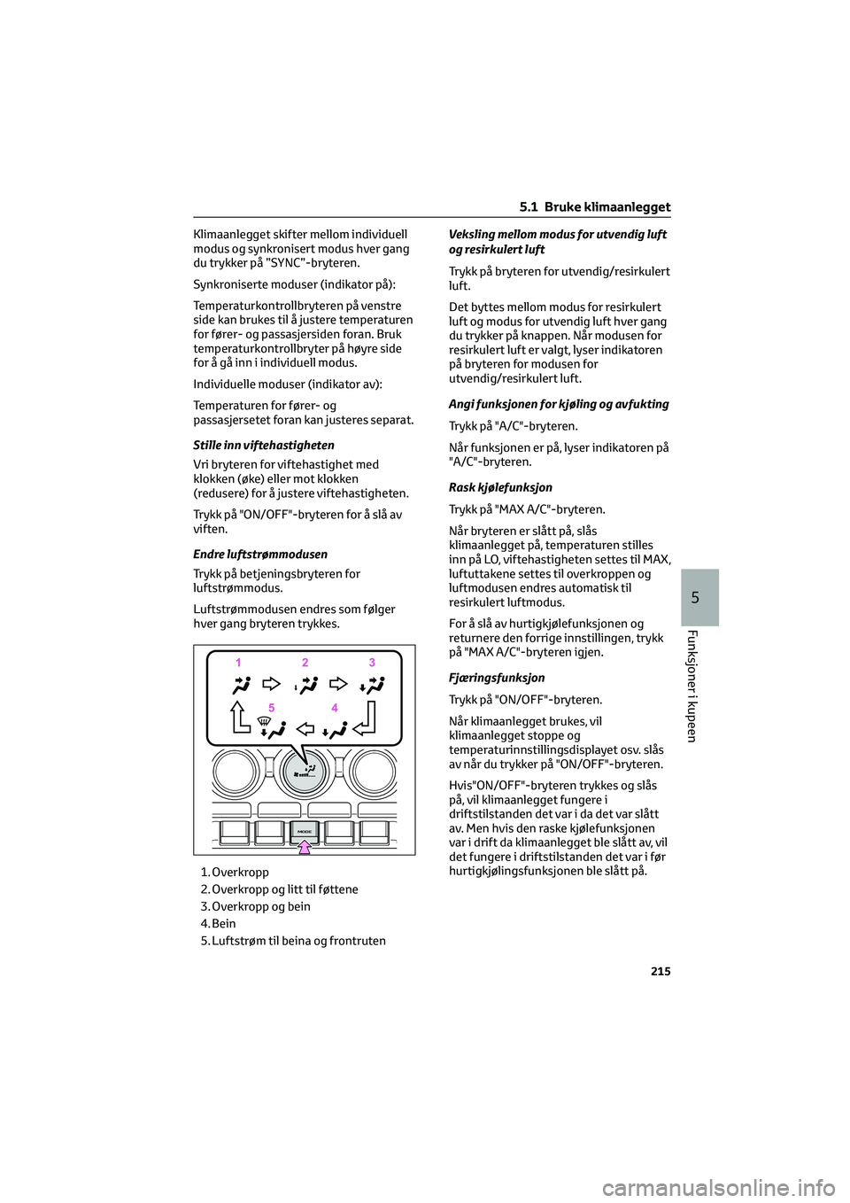 TOYOTA GR86 2022 Instruksjoner for bruk (in Norwegian) Klimaanlegget skifter mellom individuell
modus og synkronisert modus hver gang
du trykker på ”SYNC”-bryteren.
Synkroniserte moduser (indikator på):
Temperaturkontrollbryteren på venstre
side ka TOYOTA GR86 2022 Instruksjoner for bruk (in Norwegian) Klimaanlegget skifter mellom individuell
modus og synkronisert modus hver gang
du trykker på ”SYNC”-bryteren.
Synkroniserte moduser (indikator på):
Temperaturkontrollbryteren på venstre
side ka