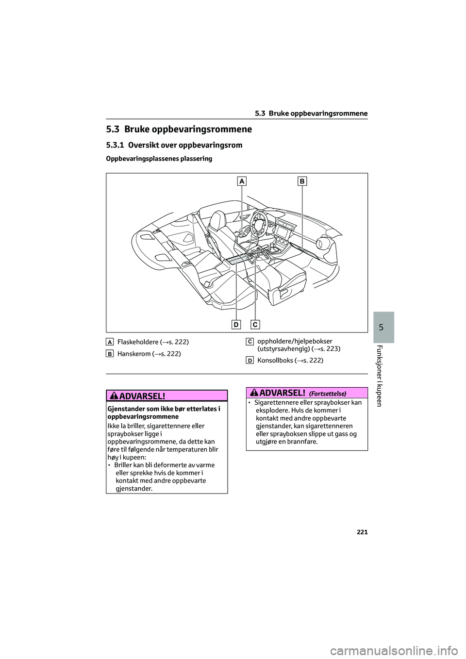 TOYOTA GR86 2022 Instruksjoner for bruk (in Norwegian) 5.3 Bruke oppbevaringsrommene
5.3.1 Oversikt over oppbevaringsrom
Oppbevaringsplassenes plassering
AFlaskeholdere (→s. 222)
BHanskerom (→s. 222)
Coppholdere/hjelpebokser
(utstyrsavhengig) (→s. 2 TOYOTA GR86 2022 Instruksjoner for bruk (in Norwegian) 5.3 Bruke oppbevaringsrommene
5.3.1 Oversikt over oppbevaringsrom
Oppbevaringsplassenes plassering
AFlaskeholdere (→s. 222)
BHanskerom (→s. 222)
Coppholdere/hjelpebokser
(utstyrsavhengig) (→s. 2