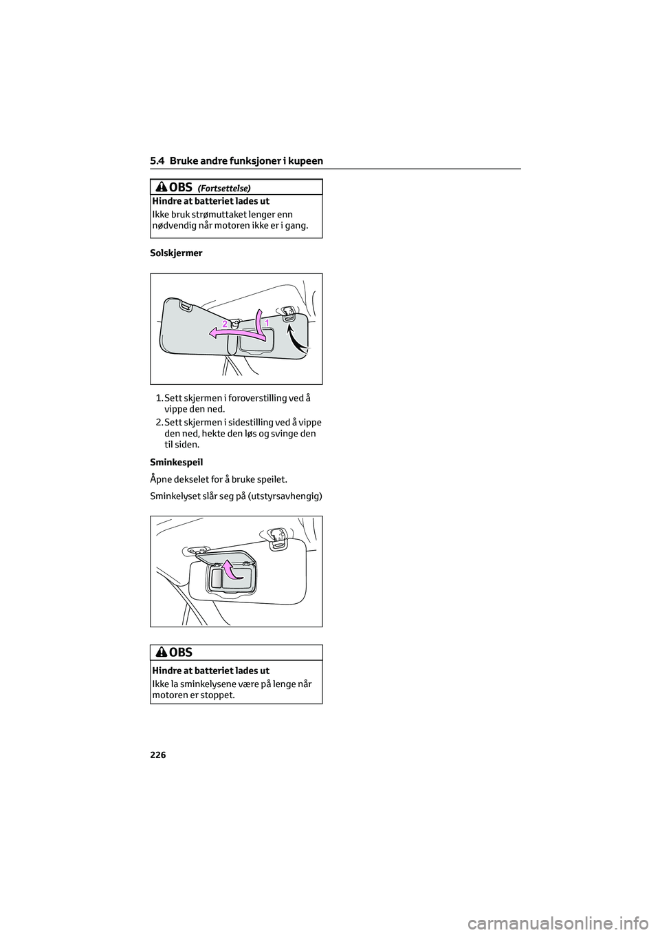 TOYOTA GR86 2022 Instruksjoner for bruk (in Norwegian) OBS(Fortsettelse)
Hindre at batteriet lades ut
Ikke bruk strømuttaket lenger enn
nødvendig når motoren ikke er i gang.
Solskjermer
1. Sett skjermen i foroverstilling ved å
vippe den ned.
2. Sett s TOYOTA GR86 2022 Instruksjoner for bruk (in Norwegian) OBS(Fortsettelse)
Hindre at batteriet lades ut
Ikke bruk strømuttaket lenger enn
nødvendig når motoren ikke er i gang.
Solskjermer
1. Sett skjermen i foroverstilling ved å
vippe den ned.
2. Sett s