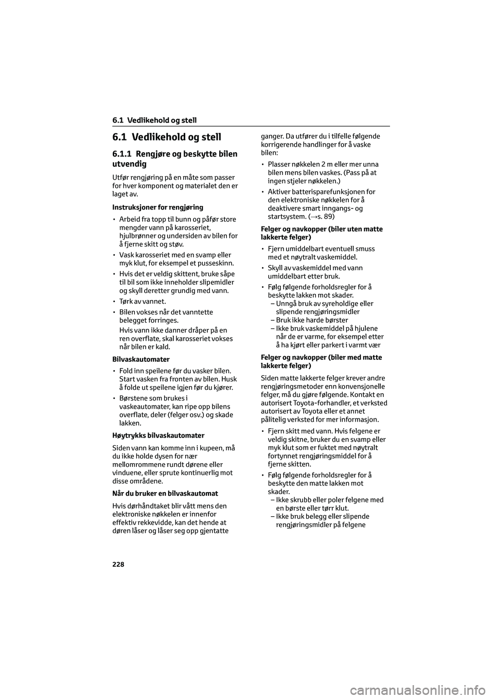 TOYOTA GR86 2022 Instruksjoner for bruk (in Norwegian) 6.1 Vedlikehold og stell
6.1.1 Rengjøre og beskytte bilen
utvendig
Utfør rengjøring på en måte som passer
for hver komponent og materialet den er
laget av.
Instruksjoner for rengjøring
• Arbei TOYOTA GR86 2022 Instruksjoner for bruk (in Norwegian) 6.1 Vedlikehold og stell
6.1.1 Rengjøre og beskytte bilen
utvendig
Utfør rengjøring på en måte som passer
for hver komponent og materialet den er
laget av.
Instruksjoner for rengjøring
• Arbei