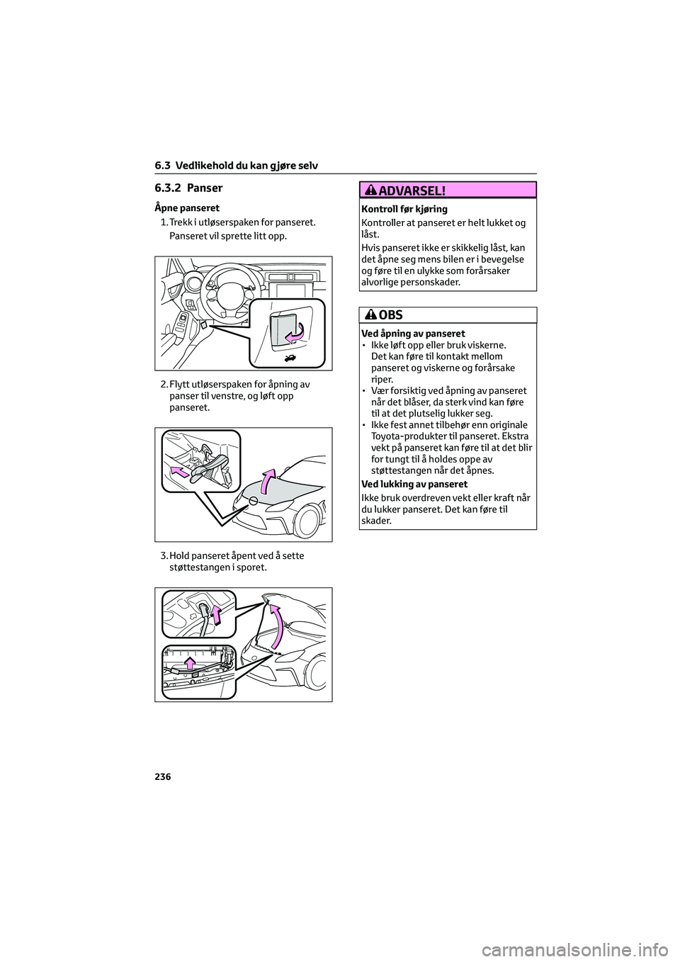 TOYOTA GR86 2022 Instruksjoner for bruk (in Norwegian) 6.3.2 Panser
Åpne panseret
1. Trekk i utløserspaken for panseret.
Panseret vil sprette litt opp.
2. Flytt utløserspaken for åpning av
panser til venstre, og løft opp
panseret.
3. Hold panseret å TOYOTA GR86 2022 Instruksjoner for bruk (in Norwegian) 6.3.2 Panser
Åpne panseret
1. Trekk i utløserspaken for panseret.
Panseret vil sprette litt opp.
2. Flytt utløserspaken for åpning av
panser til venstre, og løft opp
panseret.
3. Hold panseret å