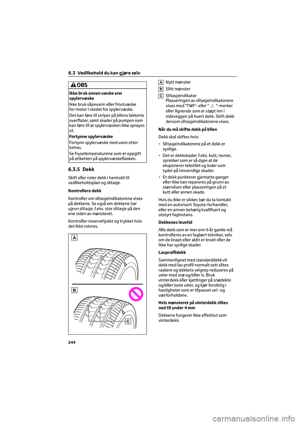 TOYOTA GR86 2022 Instruksjoner for bruk (in Norwegian) OBS
Ikke bruk annen væske enn
spylervæske
Ikke bruk såpevann eller frostvæske
for motor i stedet for spylervæske.
Det kan føre til striper på bilens lakkerte
overflater, samt skader på pumpen TOYOTA GR86 2022 Instruksjoner for bruk (in Norwegian) OBS
Ikke bruk annen væske enn
spylervæske
Ikke bruk såpevann eller frostvæske
for motor i stedet for spylervæske.
Det kan føre til striper på bilens lakkerte
overflater, samt skader på pumpen