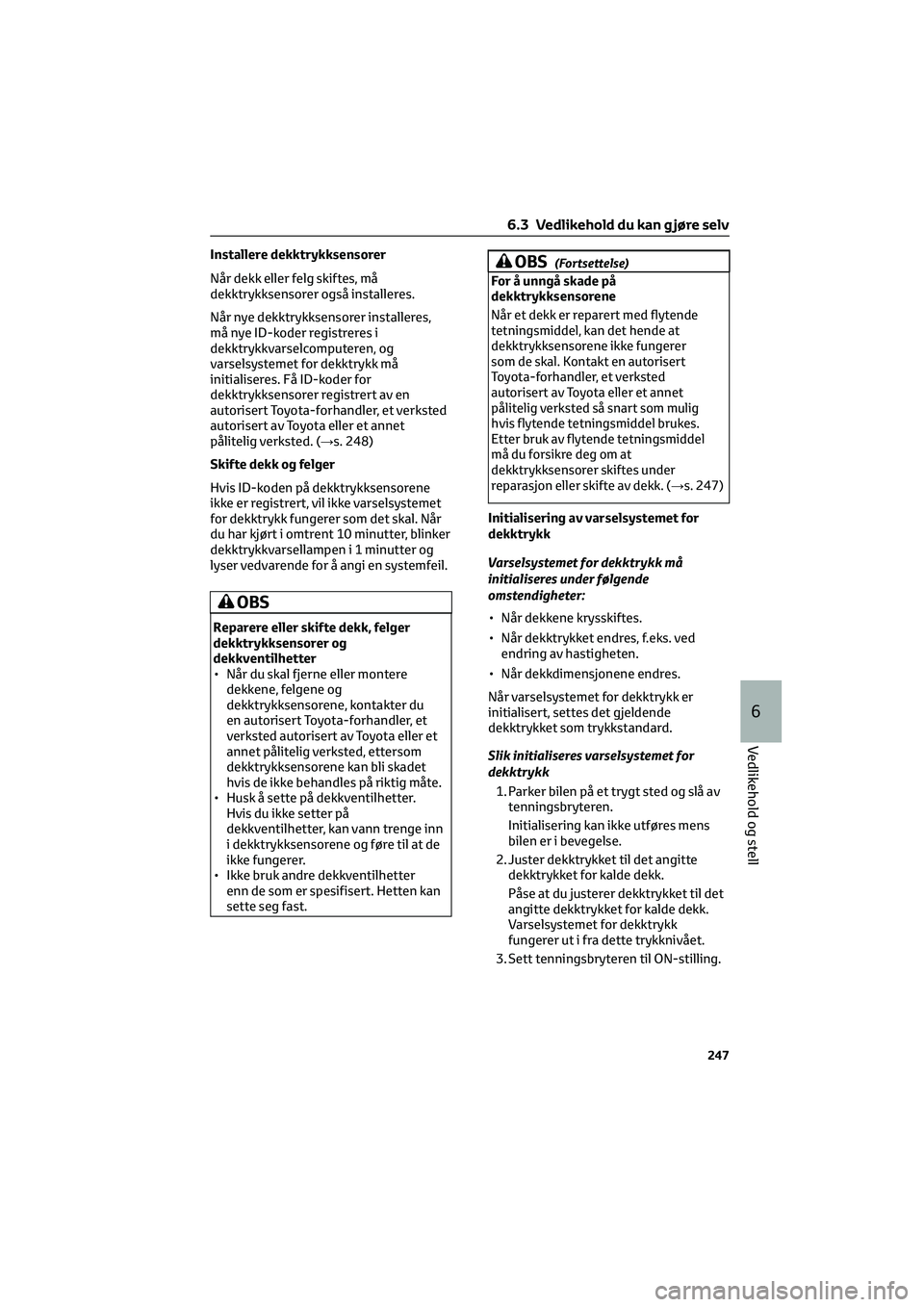 TOYOTA GR86 2022 Instruksjoner for bruk (in Norwegian) Installere dekktrykksensorer
Når dekk eller felg skiftes, må
dekktrykksensorer også installeres.
Når nye dekktrykksensorer installeres,
må nye ID-koder registreres i
dekktrykkvarselcomputeren, og TOYOTA GR86 2022 Instruksjoner for bruk (in Norwegian) Installere dekktrykksensorer
Når dekk eller felg skiftes, må
dekktrykksensorer også installeres.
Når nye dekktrykksensorer installeres,
må nye ID-koder registreres i
dekktrykkvarselcomputeren, og