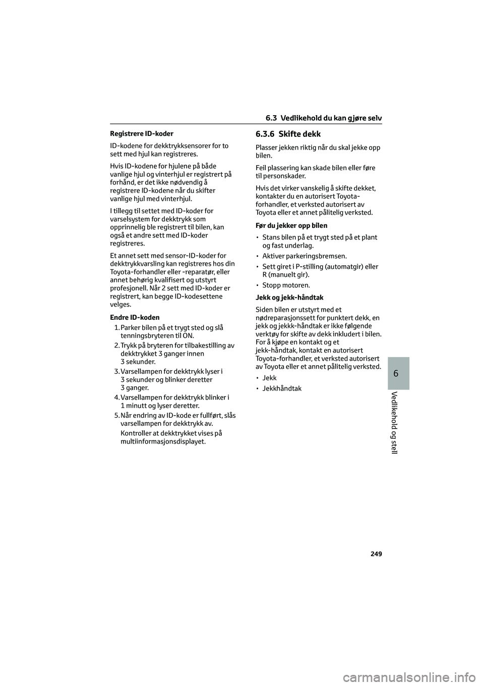 TOYOTA GR86 2022 Instruksjoner for bruk (in Norwegian) Registrere ID-koder
ID-kodene for dekktrykksensorer for to
sett med hjul kan registreres.
Hvis ID-kodene for hjulene på både
vanlige hjul og vinterhjul er registrert på
forhånd, er det ikke nødve TOYOTA GR86 2022 Instruksjoner for bruk (in Norwegian) Registrere ID-koder
ID-kodene for dekktrykksensorer for to
sett med hjul kan registreres.
Hvis ID-kodene for hjulene på både
vanlige hjul og vinterhjul er registrert på
forhånd, er det ikke nødve