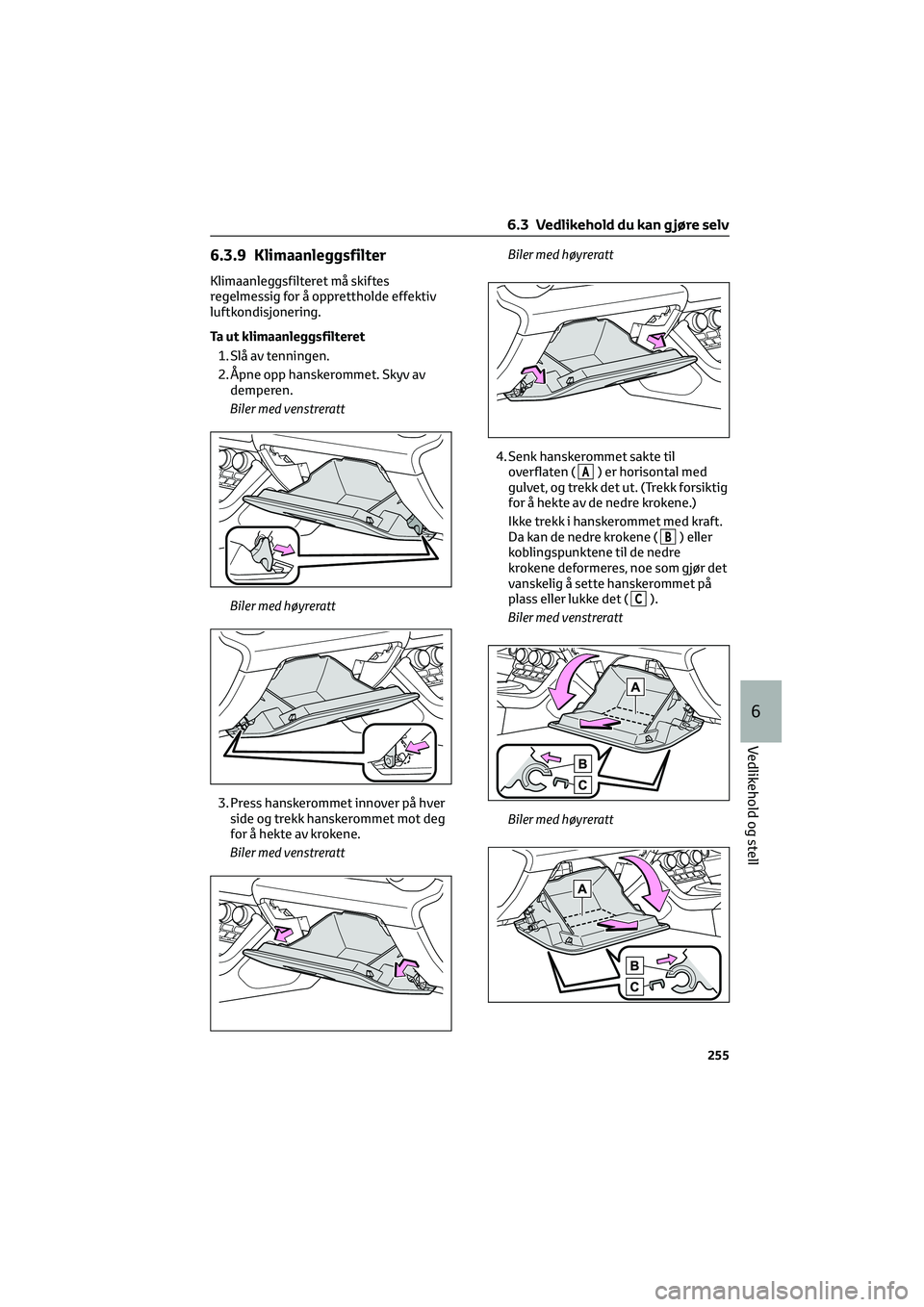 TOYOTA GR86 2022 Instruksjoner for bruk (in Norwegian) 6.3.9 Klimaanleggsfilter
Klimaanleggsfilteret må skiftes
regelmessig for å opprettholde effektiv
luftkondisjonering.
Ta ut klimaanleggsfilteret
1. Slå av tenningen.
2. Åpne opp hanskerommet. Skyv TOYOTA GR86 2022 Instruksjoner for bruk (in Norwegian) 6.3.9 Klimaanleggsfilter
Klimaanleggsfilteret må skiftes
regelmessig for å opprettholde effektiv
luftkondisjonering.
Ta ut klimaanleggsfilteret
1. Slå av tenningen.
2. Åpne opp hanskerommet. Skyv