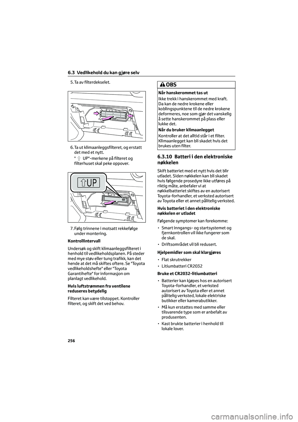TOYOTA GR86 2022 Instruksjoner for bruk (in Norwegian) 5. Ta av filterdekselet.
6. Ta ut klimaanleggsfilteret, og erstatt
det med et nytt.
"
UP"-merkene på filteret og
filterhuset skal peke oppover.
7. Følg trinnene i motsatt rekkefølge
under m TOYOTA GR86 2022 Instruksjoner for bruk (in Norwegian) 5. Ta av filterdekselet.
6. Ta ut klimaanleggsfilteret, og erstatt
det med et nytt.
"
UP"-merkene på filteret og
filterhuset skal peke oppover.
7. Følg trinnene i motsatt rekkefølge
under m