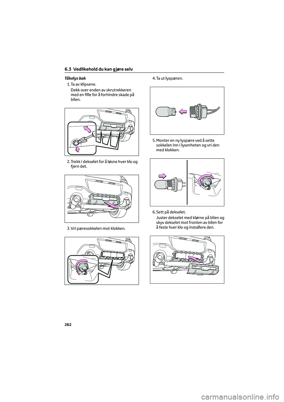 TOYOTA GR86 2022  Instruksjoner for bruk (in Norwegian) Tåkelys bak
1. Ta av klipsene.
Dekk over enden av skrutrekkeren
med en fille for å forhindre skade på
bilen.
2. Trekk i dekselet for å løsne hver klo og
fjern det.
3. Vri pæresokkelen mot klokke