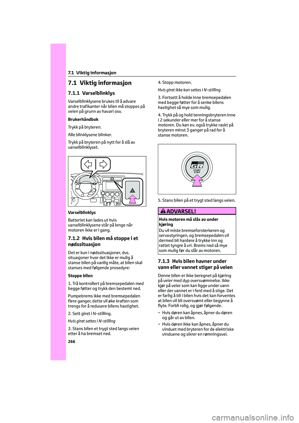 TOYOTA GR86 2022  Instruksjoner for bruk (in Norwegian) 7.1 Viktig informasjon
7.1.1 Varselblinklys
Varselblinklysene brukes til å advare
andre trafikanter når bilen må stoppes på
veien på grunn av havari osv.
Brukerhåndbok
Trykk på bryteren.
Alle b
