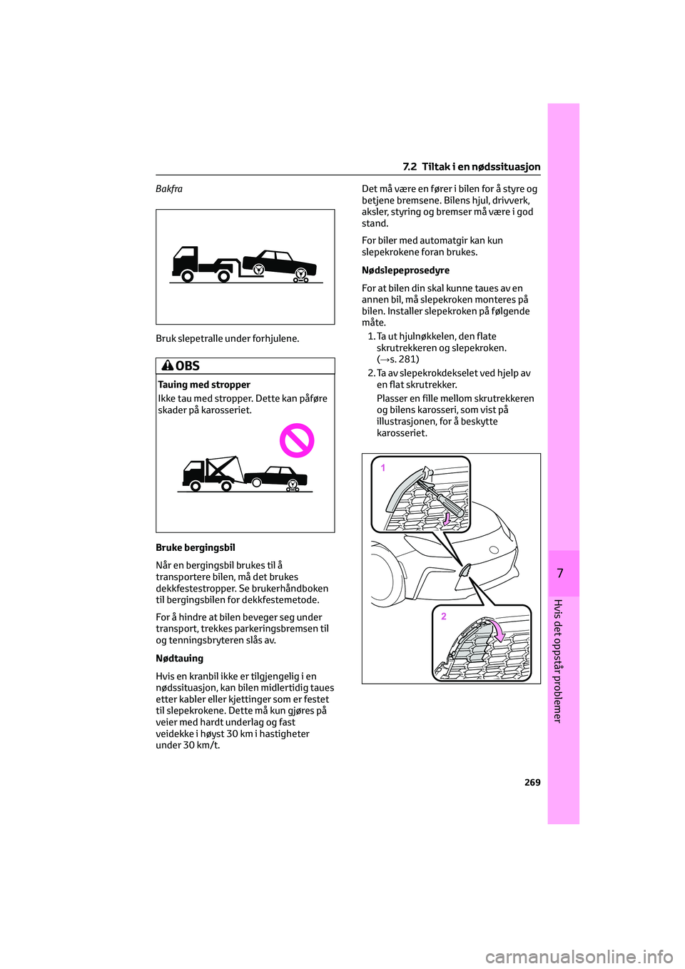 TOYOTA GR86 2022  Instruksjoner for bruk (in Norwegian) Bakfra
Bruk slepetralle under forhjulene.
OBS
Tauing med stropper
Ikke tau med stropper. Dette kan påføre
skader på karosseriet.
Bruke bergingsbil
Når en bergingsbil brukes til å
transportere bil