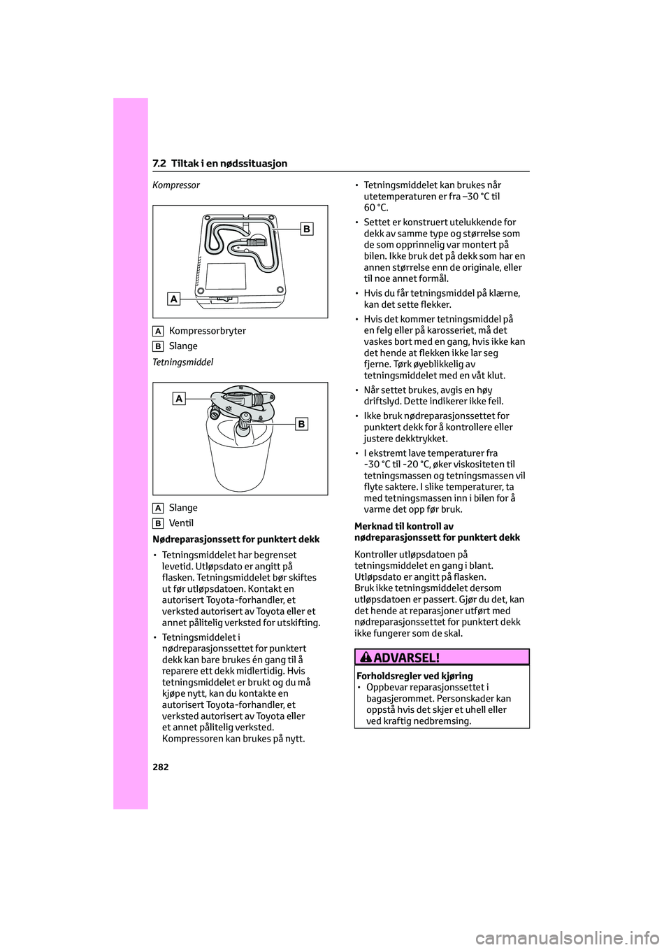 TOYOTA GR86 2022  Instruksjoner for bruk (in Norwegian) Kompressor
AKompressorbryter
BSlange
Tetningsmiddel
ASlange
BVentil
Nødreparasjonssett for punktert dekk
• Tetningsmiddelet har begrenset
levetid. Utløpsdato er angitt på
flasken. Tetningsmiddele