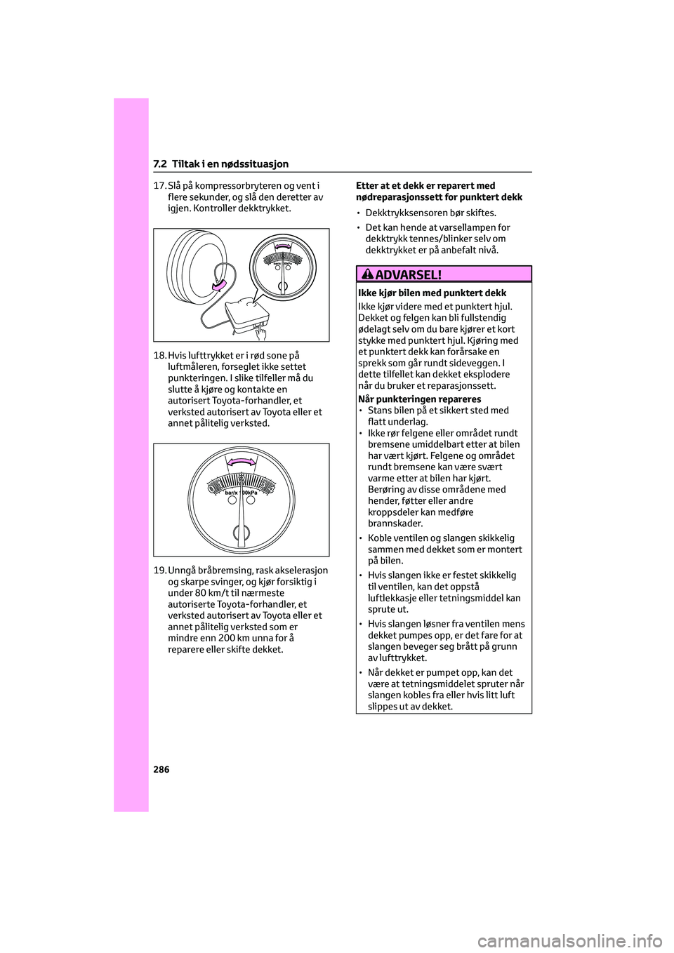 TOYOTA GR86 2022  Instruksjoner for bruk (in Norwegian) 17. Slå på kompressorbryteren og vent i
flere sekunder, og slå den deretter av
igjen. Kontroller dekktrykket.
18. Hvis lufttrykket er i rød sone på
luftmåleren, forseglet ikke settet
punkteringe