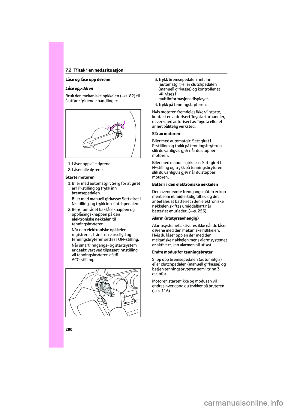 TOYOTA GR86 2022 Instruksjoner for bruk (in Norwegian) Låse og låse opp dørene
Låse opp døren
Bruk den mekaniske nøkkelen (→s. 82) til
å utføre følgende handlinger:
1. Låser opp alle dørene
2. Låser alle dørene
Starte motoren
1. Biler med a TOYOTA GR86 2022 Instruksjoner for bruk (in Norwegian) Låse og låse opp dørene
Låse opp døren
Bruk den mekaniske nøkkelen (→s. 82) til
å utføre følgende handlinger:
1. Låser opp alle dørene
2. Låser alle dørene
Starte motoren
1. Biler med a