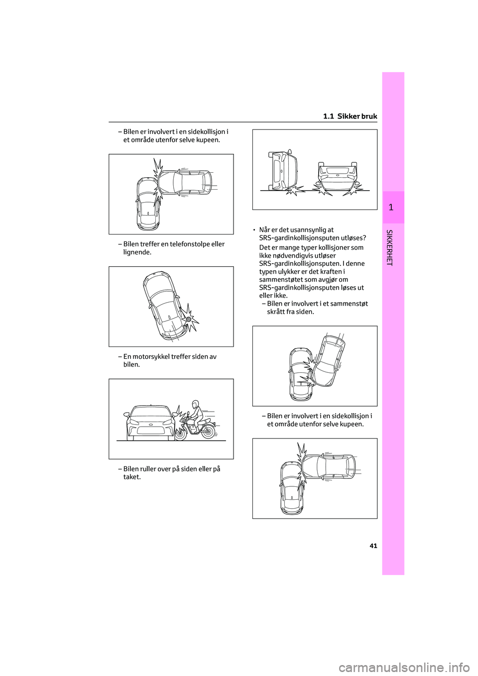 TOYOTA GR86 2022 Instruksjoner for bruk (in Norwegian) – Bilen er involvert i en sidekollisjon i
et område utenfor selve kupeen.
– Bilen treffer en telefonstolpe eller
lignende.
– En motorsykkel treffer siden av
bilen.
– Bilen ruller over på sid TOYOTA GR86 2022 Instruksjoner for bruk (in Norwegian) – Bilen er involvert i en sidekollisjon i
et område utenfor selve kupeen.
– Bilen treffer en telefonstolpe eller
lignende.
– En motorsykkel treffer siden av
bilen.
– Bilen ruller over på sid