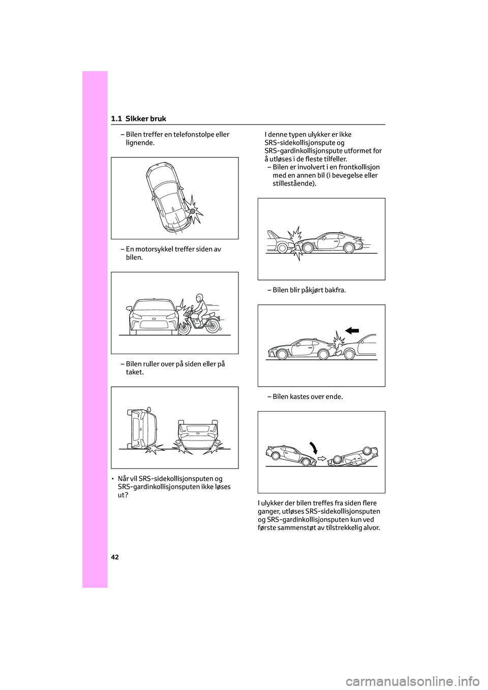 TOYOTA GR86 2022 Instruksjoner for bruk (in Norwegian) – Bilen treffer en telefonstolpe eller
lignende.
– En motorsykkel treffer siden av
bilen.
– Bilen ruller over på siden eller på
taket.
• Når vil SRS-sidekollisjonsputen og
SRS-gardinkollisj TOYOTA GR86 2022 Instruksjoner for bruk (in Norwegian) – Bilen treffer en telefonstolpe eller
lignende.
– En motorsykkel treffer siden av
bilen.
– Bilen ruller over på siden eller på
taket.
• Når vil SRS-sidekollisjonsputen og
SRS-gardinkollisj