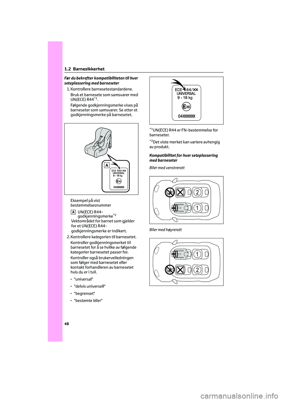 TOYOTA GR86 2022 Instruksjoner for bruk (in Norwegian) Før du bekrefter kompatibiliteten til hver
seteplassering med barneseter
1. Kontrollere barnesetestandardene.
Bruk et barnesete som samsvarer med
UN(ECE) R44
*1.
Følgende godkjenningsmerke vises på TOYOTA GR86 2022 Instruksjoner for bruk (in Norwegian) Før du bekrefter kompatibiliteten til hver
seteplassering med barneseter
1. Kontrollere barnesetestandardene.
Bruk et barnesete som samsvarer med
UN(ECE) R44
*1.
Følgende godkjenningsmerke vises på