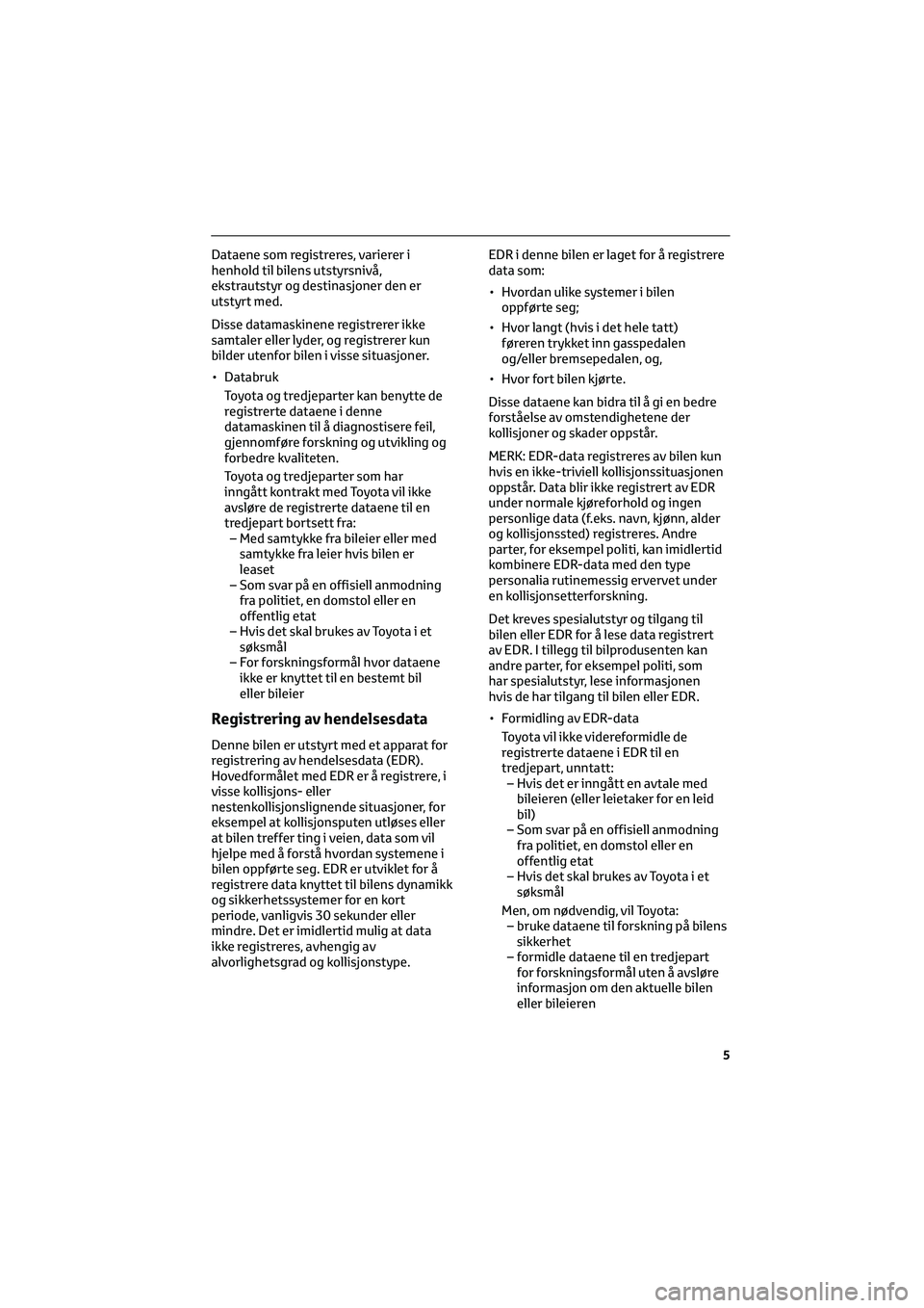TOYOTA GR86 2022 Instruksjoner for bruk (in Norwegian) Dataene som registreres, varierer i
henhold til bilens utstyrsnivå,
ekstrautstyr og destinasjoner den er
utstyrt med.
Disse datamaskinene registrerer ikke
samtaler eller lyder, og registrerer kun
bil TOYOTA GR86 2022 Instruksjoner for bruk (in Norwegian) Dataene som registreres, varierer i
henhold til bilens utstyrsnivå,
ekstrautstyr og destinasjoner den er
utstyrt med.
Disse datamaskinene registrerer ikke
samtaler eller lyder, og registrerer kun
bil