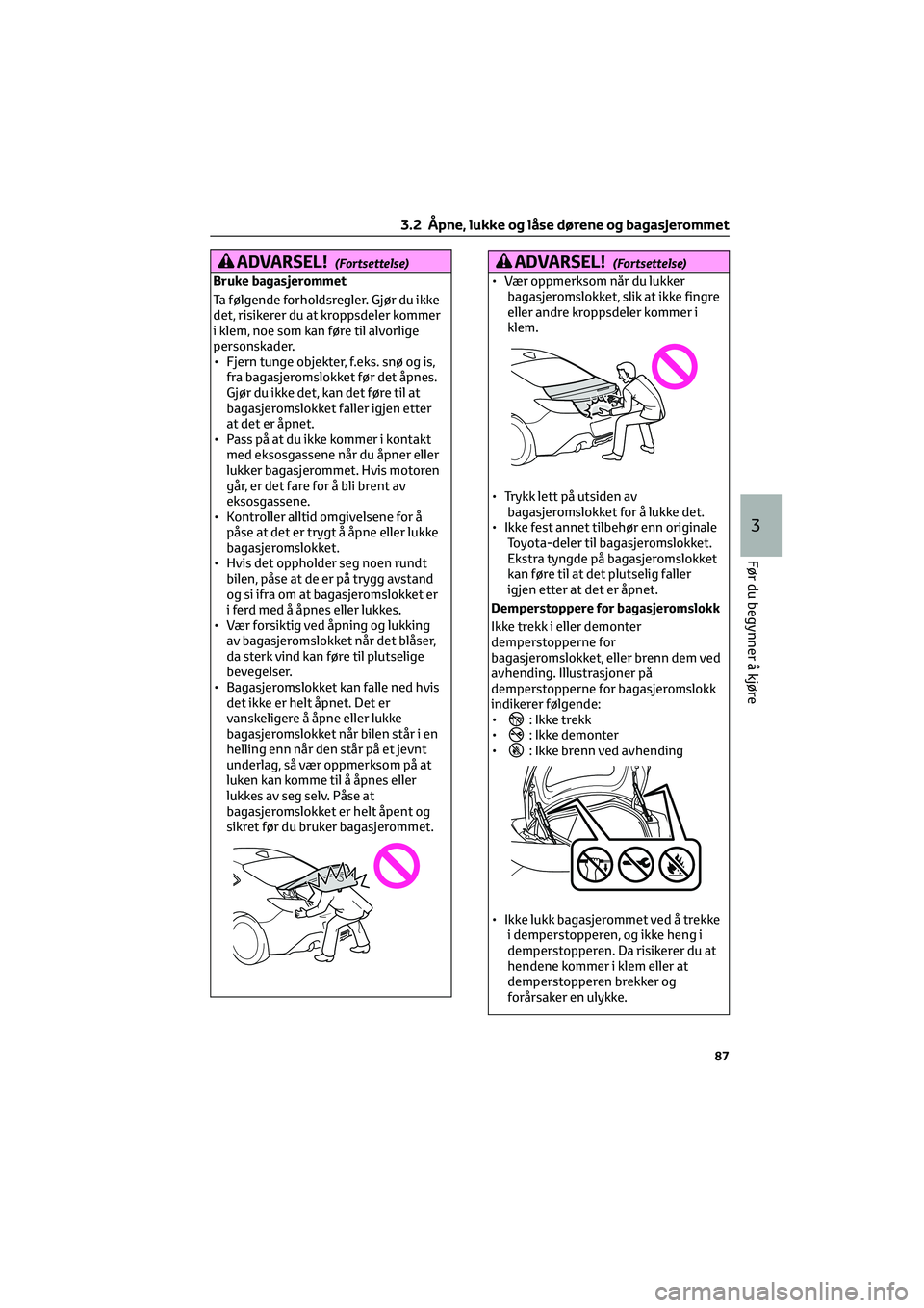 TOYOTA GR86 2022  Instruksjoner for bruk (in Norwegian) ADVARSEL!(Fortsettelse)
Bruke bagasjerommet
Ta følgende forholdsregler. Gjør du ikke
det, risikerer du at kroppsdeler kommer
i klem, noe som kan føre til alvorlige
personskader.
• Fjern tunge obj