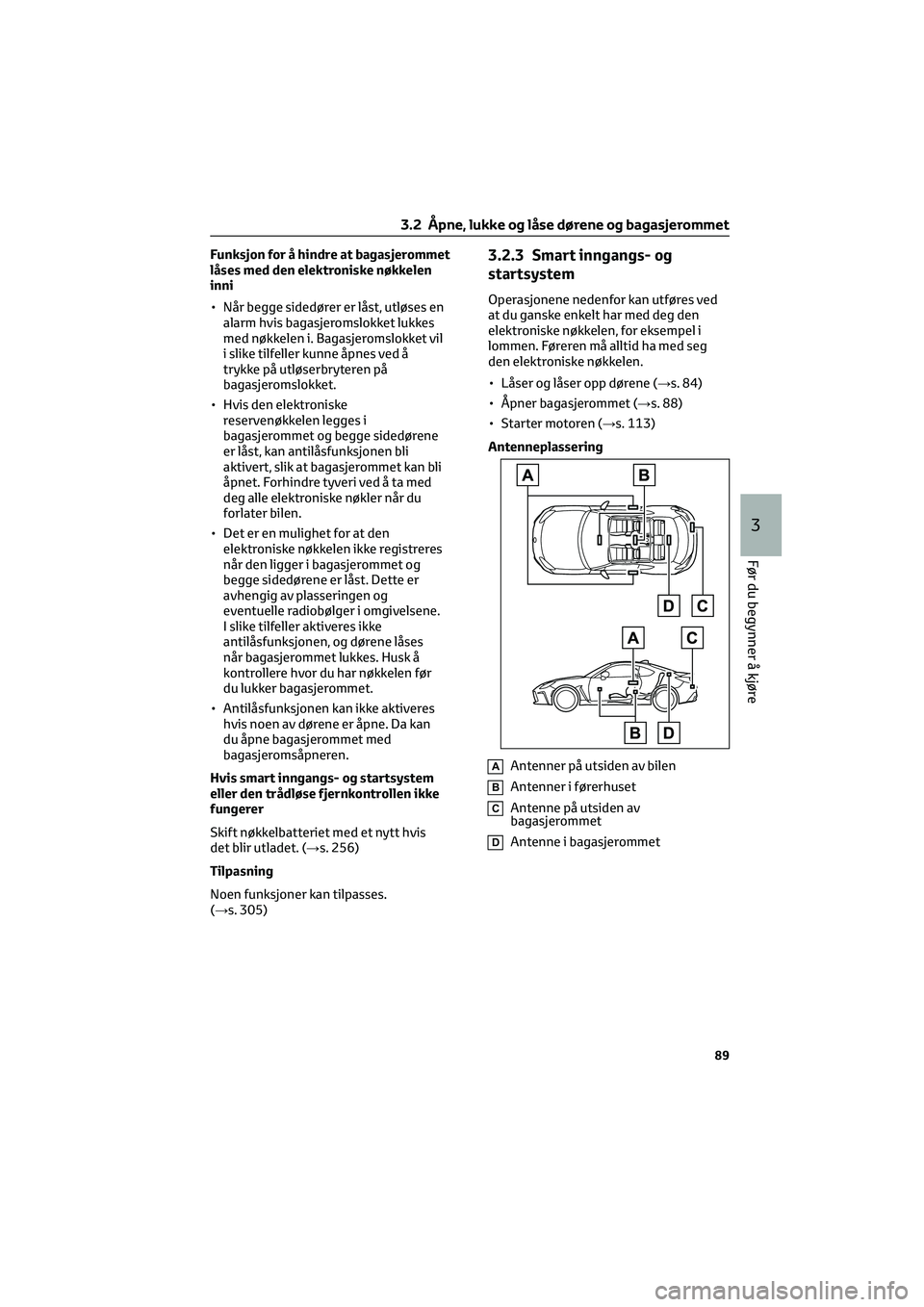 TOYOTA GR86 2022  Instruksjoner for bruk (in Norwegian) Funksjon for å hindre at bagasjerommet
låses med den elektroniske nøkkelen
inni
• Når begge sidedører er låst, utløses en
alarm hvis bagasjeromslokket lukkes
med nøkkelen i. Bagasjeromslokke