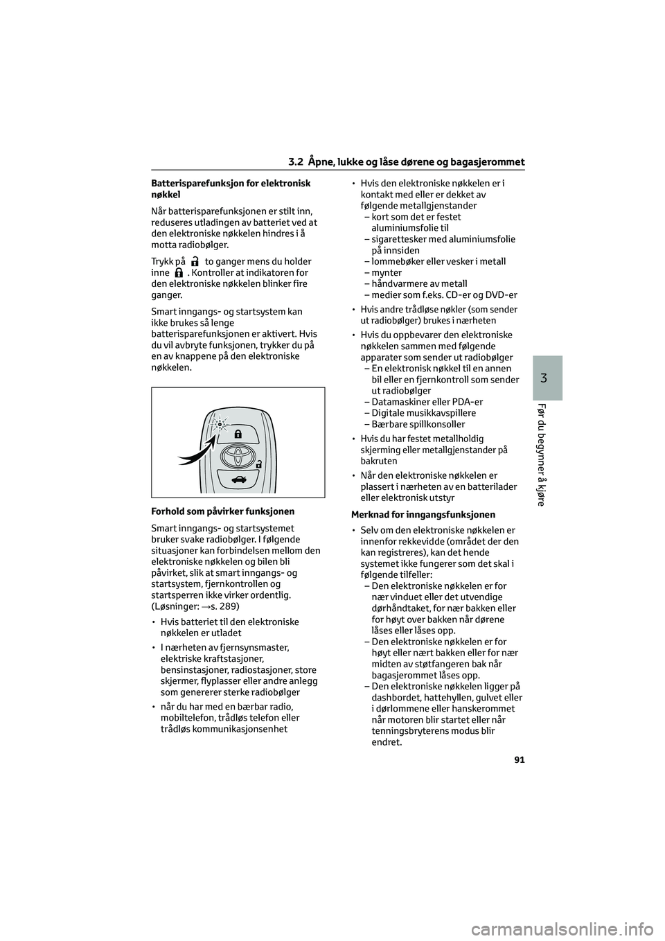 TOYOTA GR86 2022  Instruksjoner for bruk (in Norwegian) Batterisparefunksjon for elektronisk
nøkkel
Når batterisparefunksjonen er stilt inn,
reduseres utladingen av batteriet ved at
den elektroniske nøkkelen hindres i å
motta radiobølger.
Trykk på
to