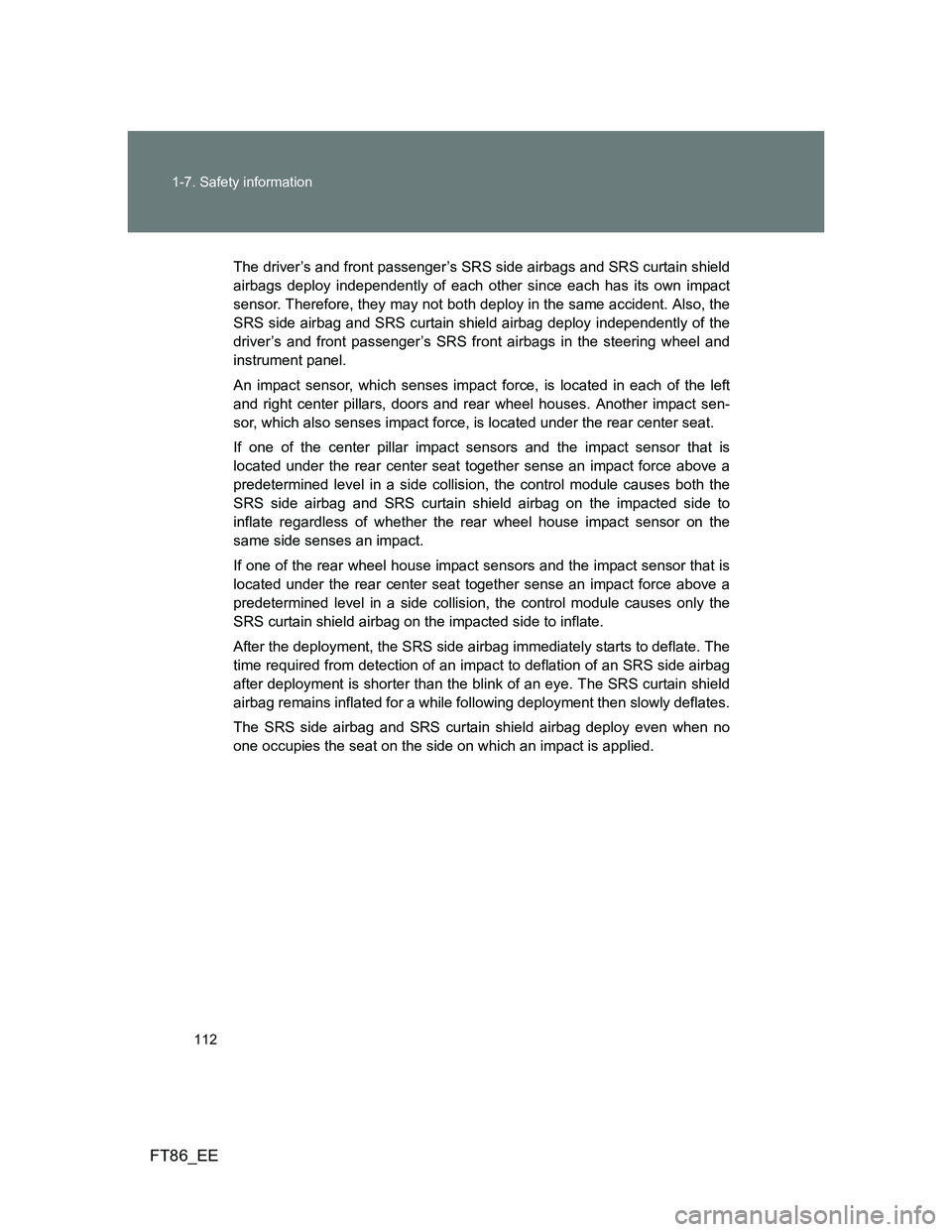 TOYOTA GT86 2013 Owners Manual (in English) 112 1-7. Safety information
FT86_EE
The driver’s and front passenger’s SRS side airbags and SRS curtain shield
airbags deploy independently of each other since each has its own impact
sensor. Ther TOYOTA GT86 2013 Owners Manual (in English) 112 1-7. Safety information
FT86_EE
The driver’s and front passenger’s SRS side airbags and SRS curtain shield
airbags deploy independently of each other since each has its own impact
sensor. Ther