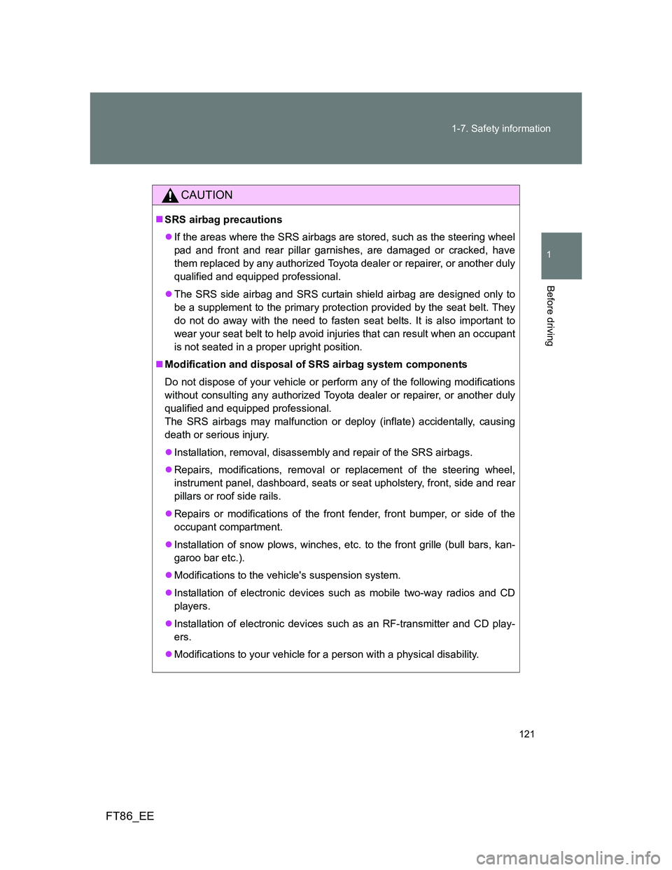TOYOTA GT86 2013 Owners Manual (in English) 121 1-7. Safety information
1
Before driving
FT86_EE
CAUTION
SRS airbag precautions
If the areas where the SRS airbags are stored, such as the steering wheel
pad and front and rear pillar garnis TOYOTA GT86 2013 Owners Manual (in English) 121 1-7. Safety information
1
Before driving
FT86_EE
CAUTION
SRS airbag precautions
If the areas where the SRS airbags are stored, such as the steering wheel
pad and front and rear pillar garnis