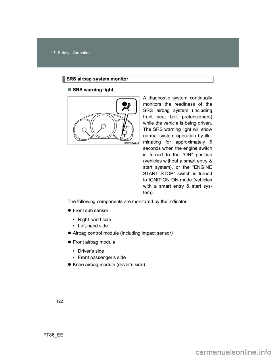TOYOTA GT86 2013 Owners Manual (in English) 122 1-7. Safety information
FT86_EE
SRS airbag system monitor
SRS warning light
A diagnostic system continually
monitors the readiness of the
SRS airbag system (including
front seat belt pretension TOYOTA GT86 2013 Owners Manual (in English) 122 1-7. Safety information
FT86_EE
SRS airbag system monitor
SRS warning light
A diagnostic system continually
monitors the readiness of the
SRS airbag system (including
front seat belt pretension