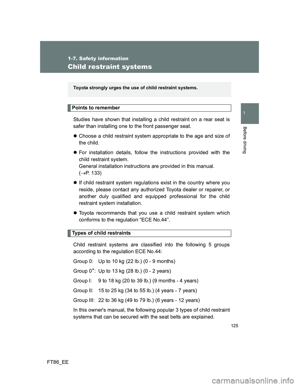 TOYOTA GT86 2013 Owners Manual (in English) 125
1
1-7. Safety information
Before driving
FT86_EE
Child restraint systems
Points to remember
Studies have shown that installing a child restraint on a rear seat is
safer than installing one to the TOYOTA GT86 2013 Owners Manual (in English) 125
1
1-7. Safety information
Before driving
FT86_EE
Child restraint systems
Points to remember
Studies have shown that installing a child restraint on a rear seat is
safer than installing one to the