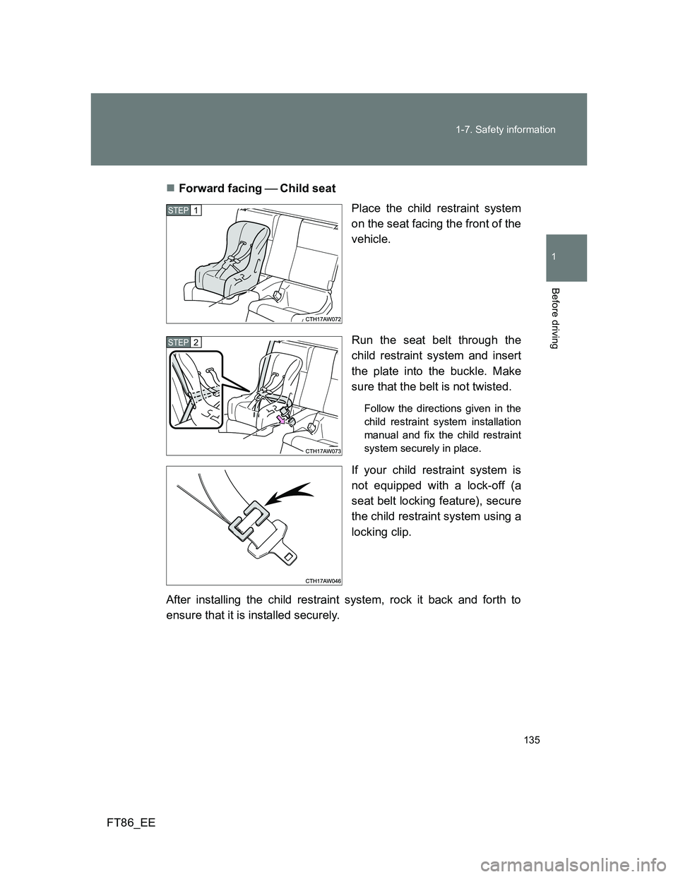 TOYOTA GT86 2013 Owners Manual (in English) 135 1-7. Safety information
1
Before driving
FT86_EEForward facing Child seat
Place the child restraint system
on the seat facing the front of the
vehicle.
Run the seat belt through the
child TOYOTA GT86 2013 Owners Manual (in English) 135 1-7. Safety information
1
Before driving
FT86_EEForward facing Child seat
Place the child restraint system
on the seat facing the front of the
vehicle.
Run the seat belt through the
child