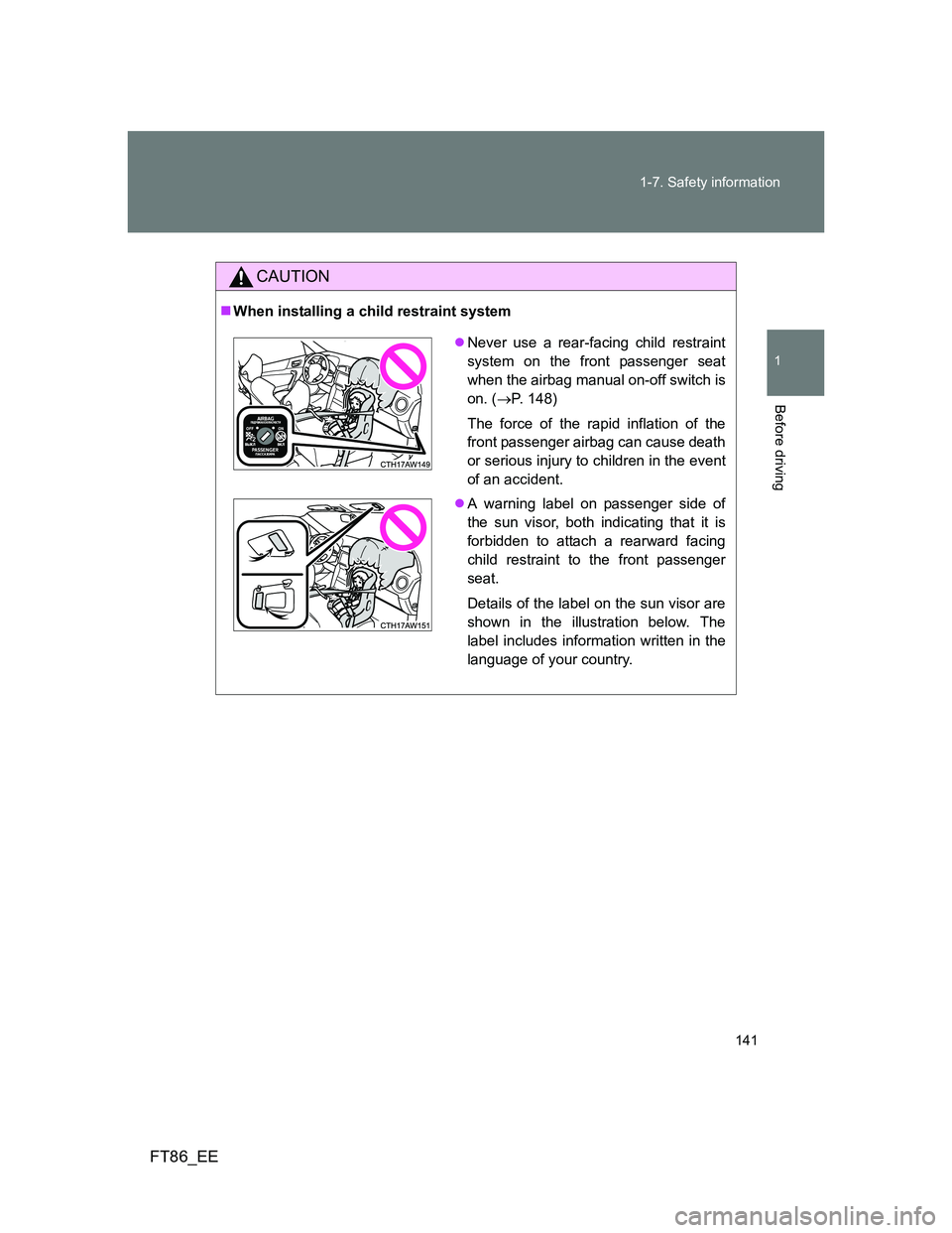 TOYOTA GT86 2013  Owners Manual (in English) 141 1-7. Safety information
1
Before driving
FT86_EE
CAUTION
When installing a child restraint system
Never use a rear-facing child restraint
system on the front passenger seat
when the airbag m