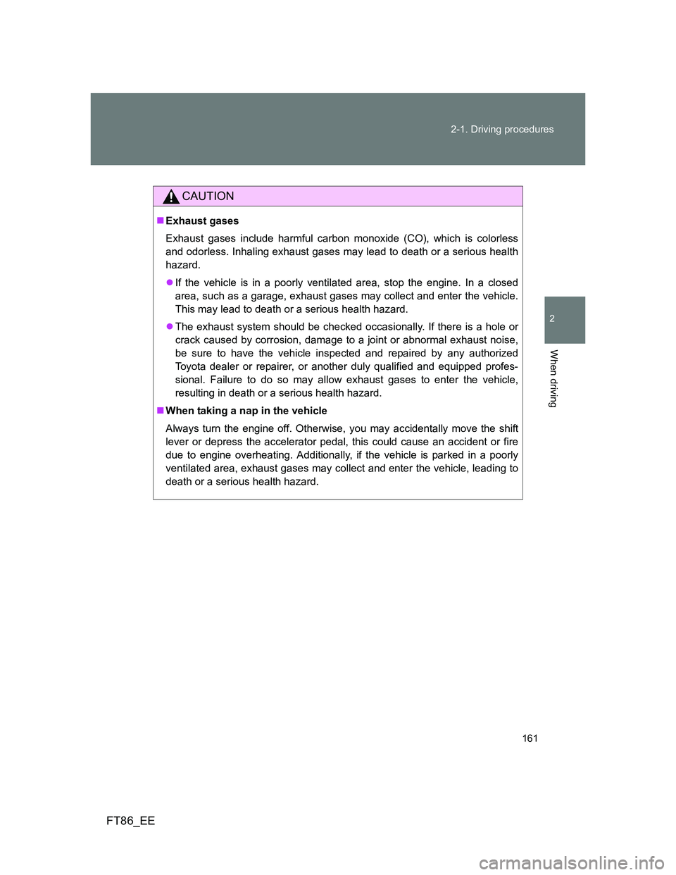 TOYOTA GT86 2013 Owners Manual (in English) 161 2-1. Driving procedures
2
When driving
FT86_EE
CAUTION
Exhaust gases
Exhaust gases include harmful carbon monoxide (CO), which is colorless
and odorless. Inhaling exhaust gases may lead to deat TOYOTA GT86 2013 Owners Manual (in English) 161 2-1. Driving procedures
2
When driving
FT86_EE
CAUTION
Exhaust gases
Exhaust gases include harmful carbon monoxide (CO), which is colorless
and odorless. Inhaling exhaust gases may lead to deat