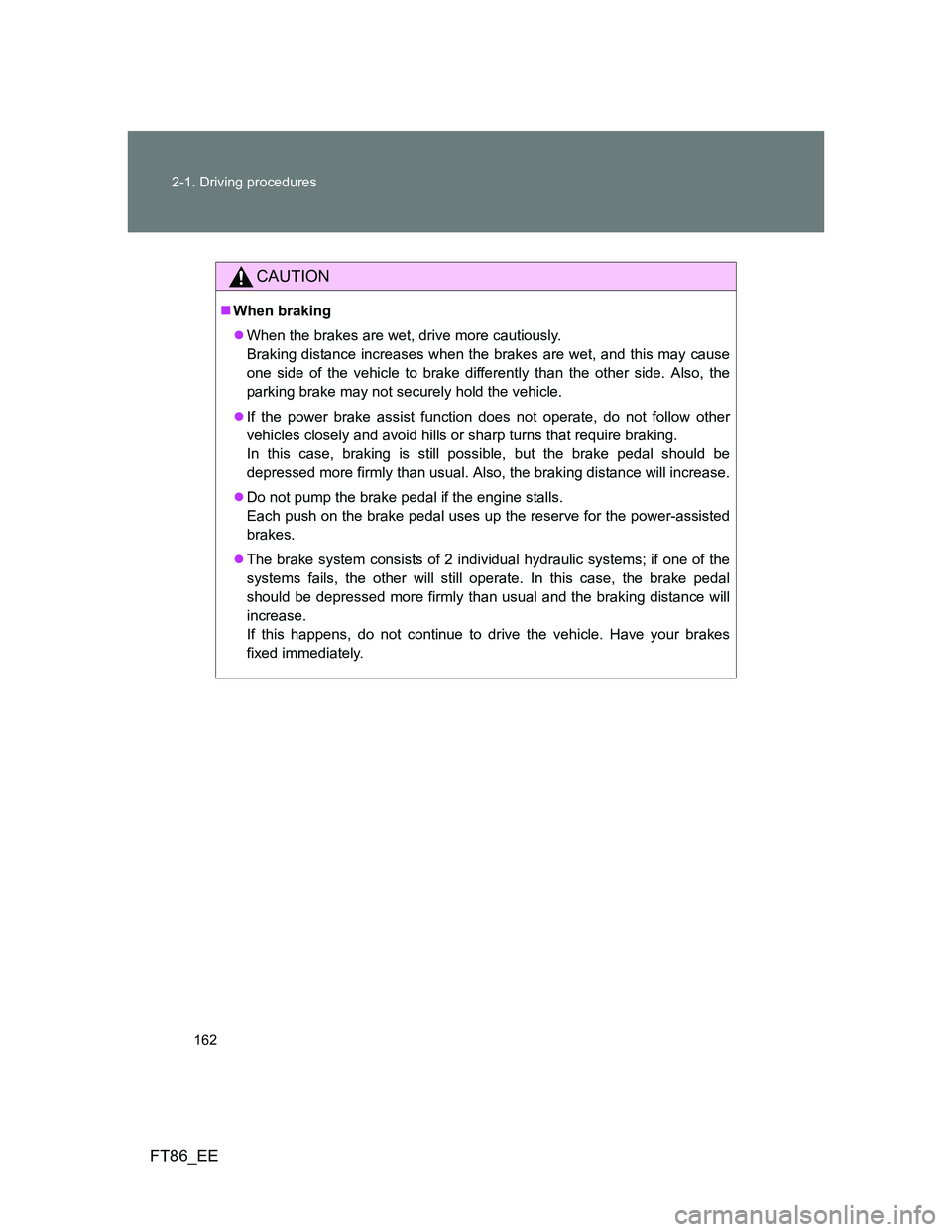 TOYOTA GT86 2013 Owners Manual (in English) 162 2-1. Driving procedures
FT86_EE
CAUTION
When braking
When the brakes are wet, drive more cautiously.
Braking distance increases when the brakes are wet, and this may cause
one side of the v TOYOTA GT86 2013 Owners Manual (in English) 162 2-1. Driving procedures
FT86_EE
CAUTION
When braking
When the brakes are wet, drive more cautiously.
Braking distance increases when the brakes are wet, and this may cause
one side of the v