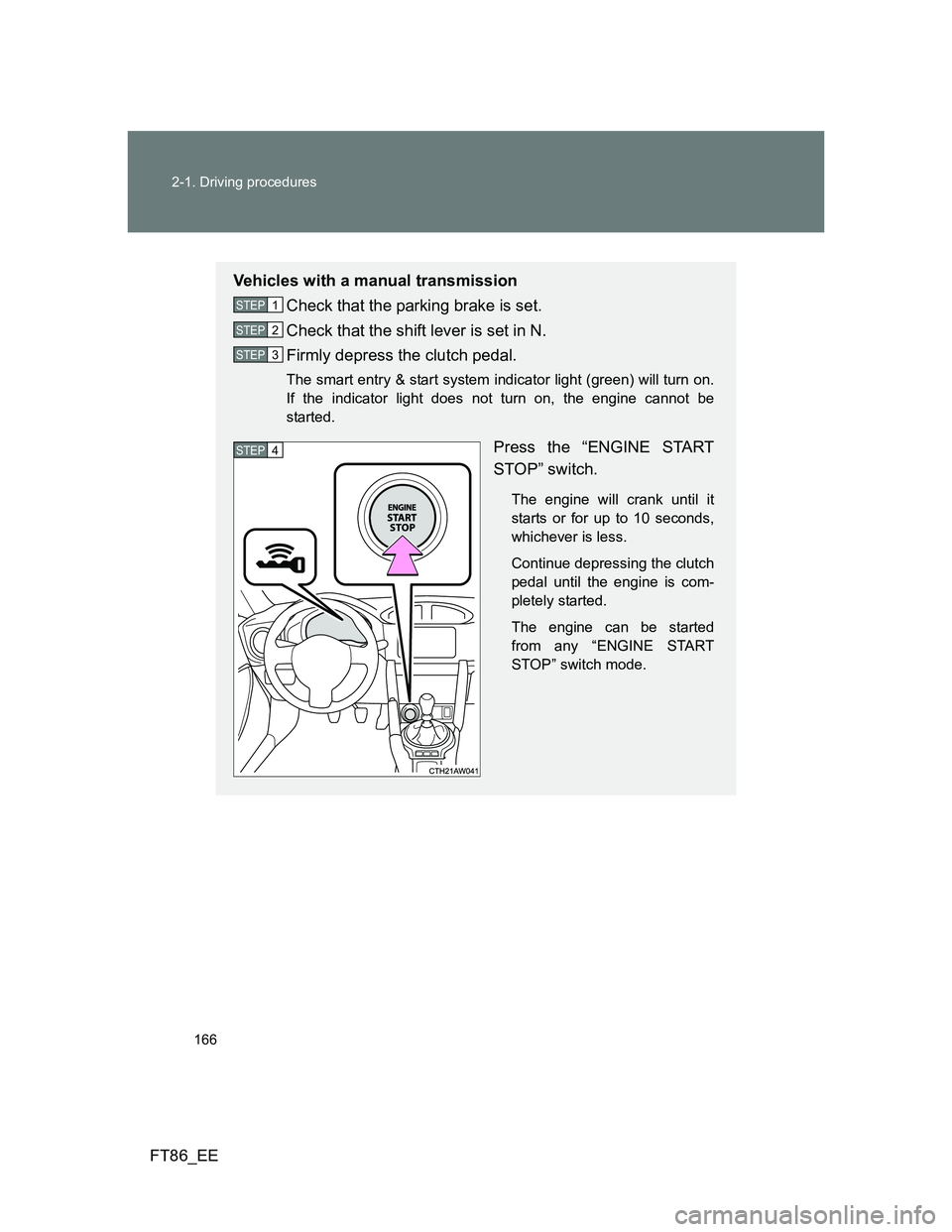 TOYOTA GT86 2013 Owners Manual (in English) 166 2-1. Driving procedures
FT86_EE
Vehicles with a manual transmission
Check that the parking brake is set.
Check that the shift lever is set in N.
Firmly depress the clutch pedal.
The smart entry & TOYOTA GT86 2013 Owners Manual (in English) 166 2-1. Driving procedures
FT86_EE
Vehicles with a manual transmission
Check that the parking brake is set.
Check that the shift lever is set in N.
Firmly depress the clutch pedal.
The smart entry &