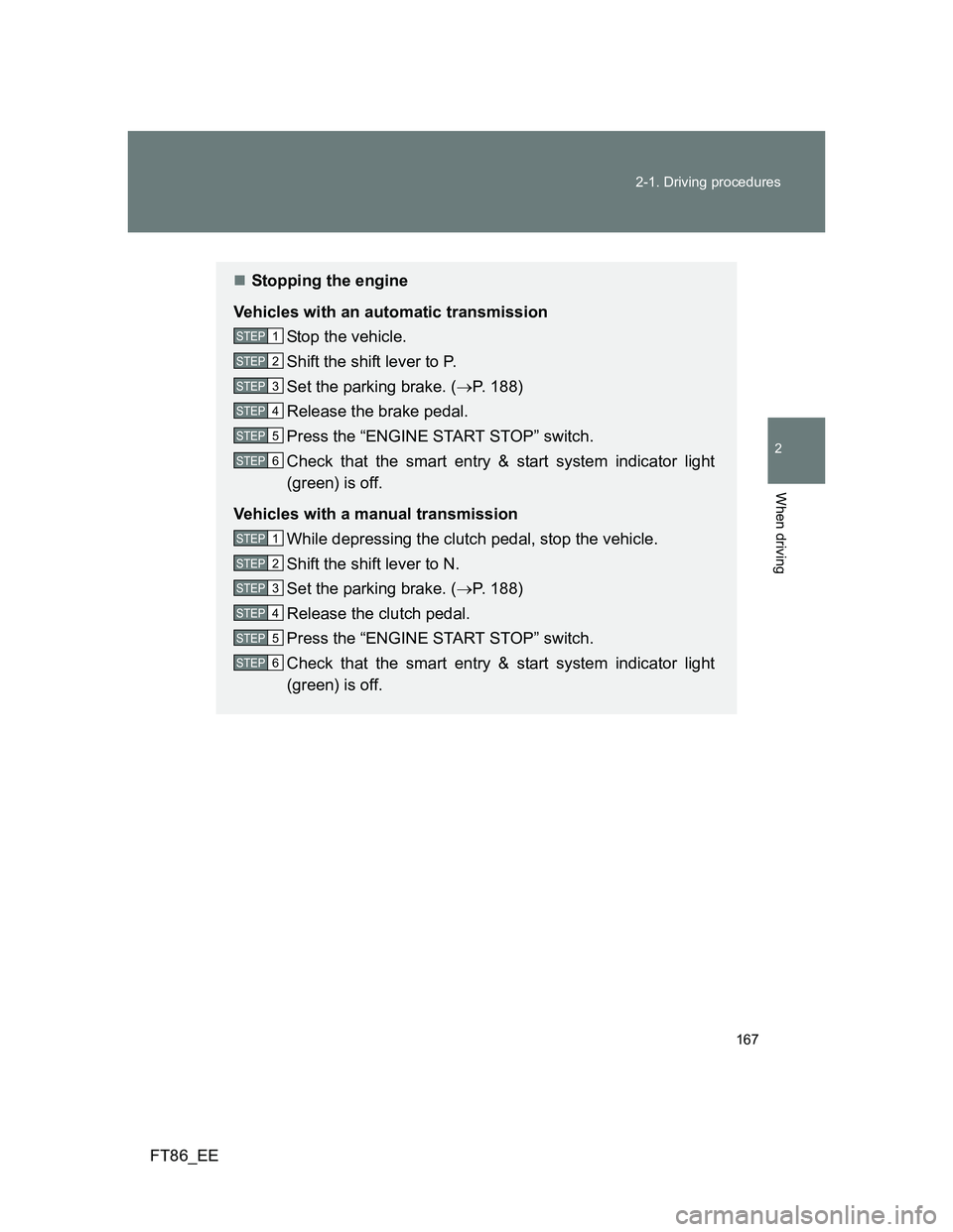 TOYOTA GT86 2013 Owners Manual (in English) 167 2-1. Driving procedures
2
When driving
FT86_EE
Stopping the engine
Vehicles with an automatic transmission
Stop the vehicle.
Shift the shift lever to P.
Set the parking brake. (P. 188)
Relea TOYOTA GT86 2013 Owners Manual (in English) 167 2-1. Driving procedures
2
When driving
FT86_EE
Stopping the engine
Vehicles with an automatic transmission
Stop the vehicle.
Shift the shift lever to P.
Set the parking brake. (P. 188)
Relea