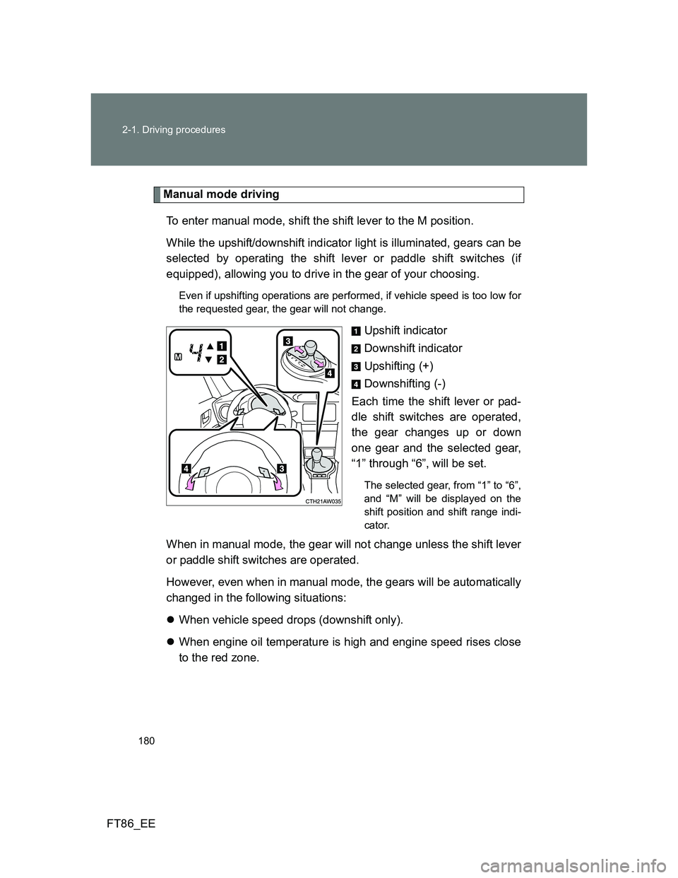 TOYOTA GT86 2013 Owners Manual (in English) 180 2-1. Driving procedures
FT86_EE
Manual mode driving
To enter manual mode, shift the shift lever to the M position.
While the upshift/downshift indicator light is illuminated, gears can be
selecte TOYOTA GT86 2013 Owners Manual (in English) 180 2-1. Driving procedures
FT86_EE
Manual mode driving
To enter manual mode, shift the shift lever to the M position.
While the upshift/downshift indicator light is illuminated, gears can be
selecte