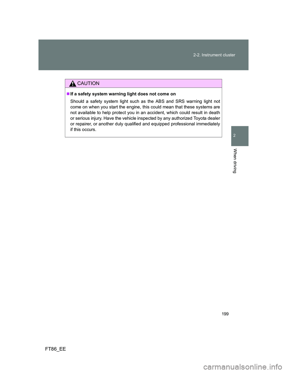 TOYOTA GT86 2013  Owners Manual (in English) 199 2-2. Instrument cluster
2
When driving
FT86_EE
CAUTION
If a safety system warning light does not come on
Should a safety system light such as the ABS and SRS warning light not
come on when you 