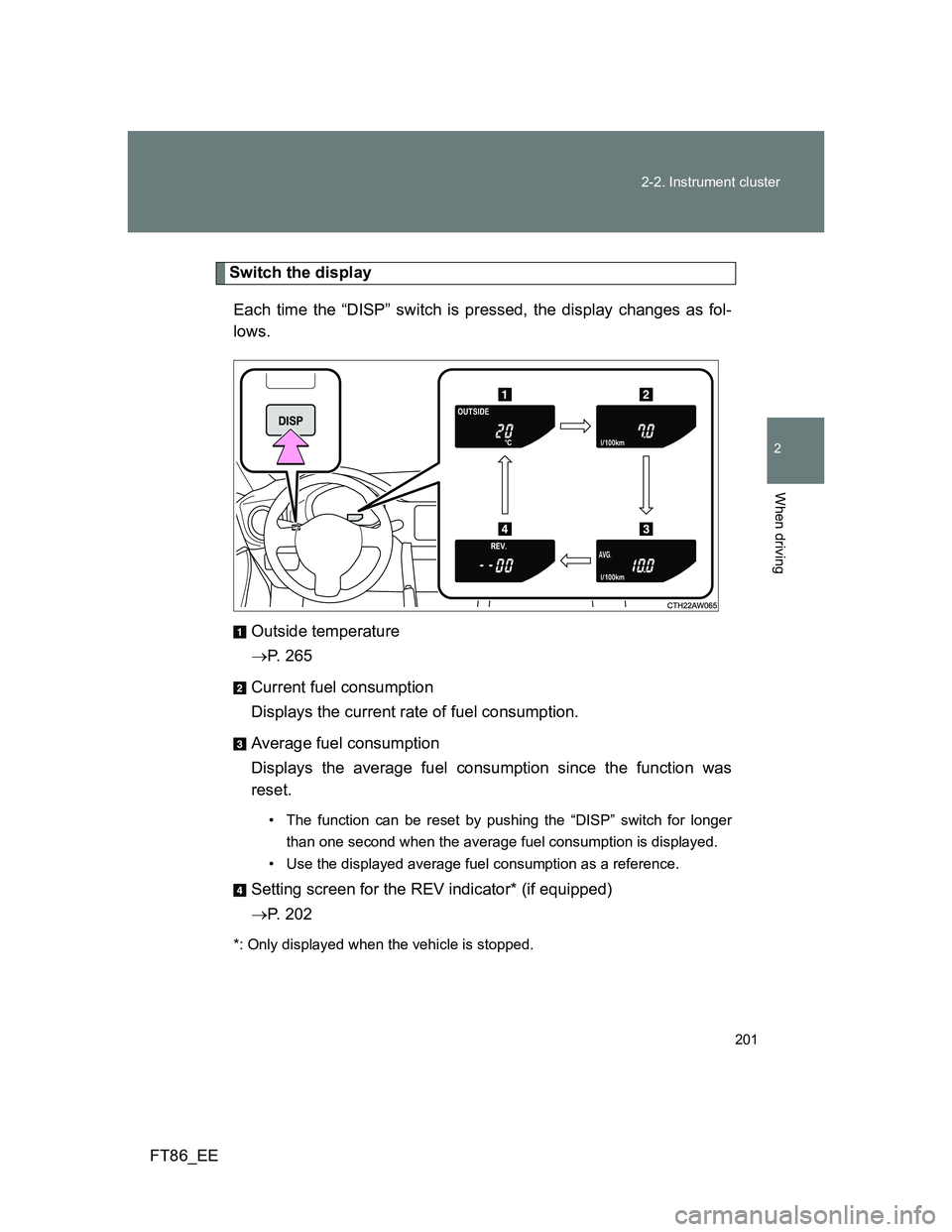TOYOTA GT86 2013 Owners Manual (in English) 201 2-2. Instrument cluster
2
When driving
FT86_EE
Switch the display
Each time the “DISP” switch is pressed, the display changes as fol-
lows.
Outside temperature
P. 265
Current fuel consumpti TOYOTA GT86 2013 Owners Manual (in English) 201 2-2. Instrument cluster
2
When driving
FT86_EE
Switch the display
Each time the “DISP” switch is pressed, the display changes as fol-
lows.
Outside temperature
P. 265
Current fuel consumpti