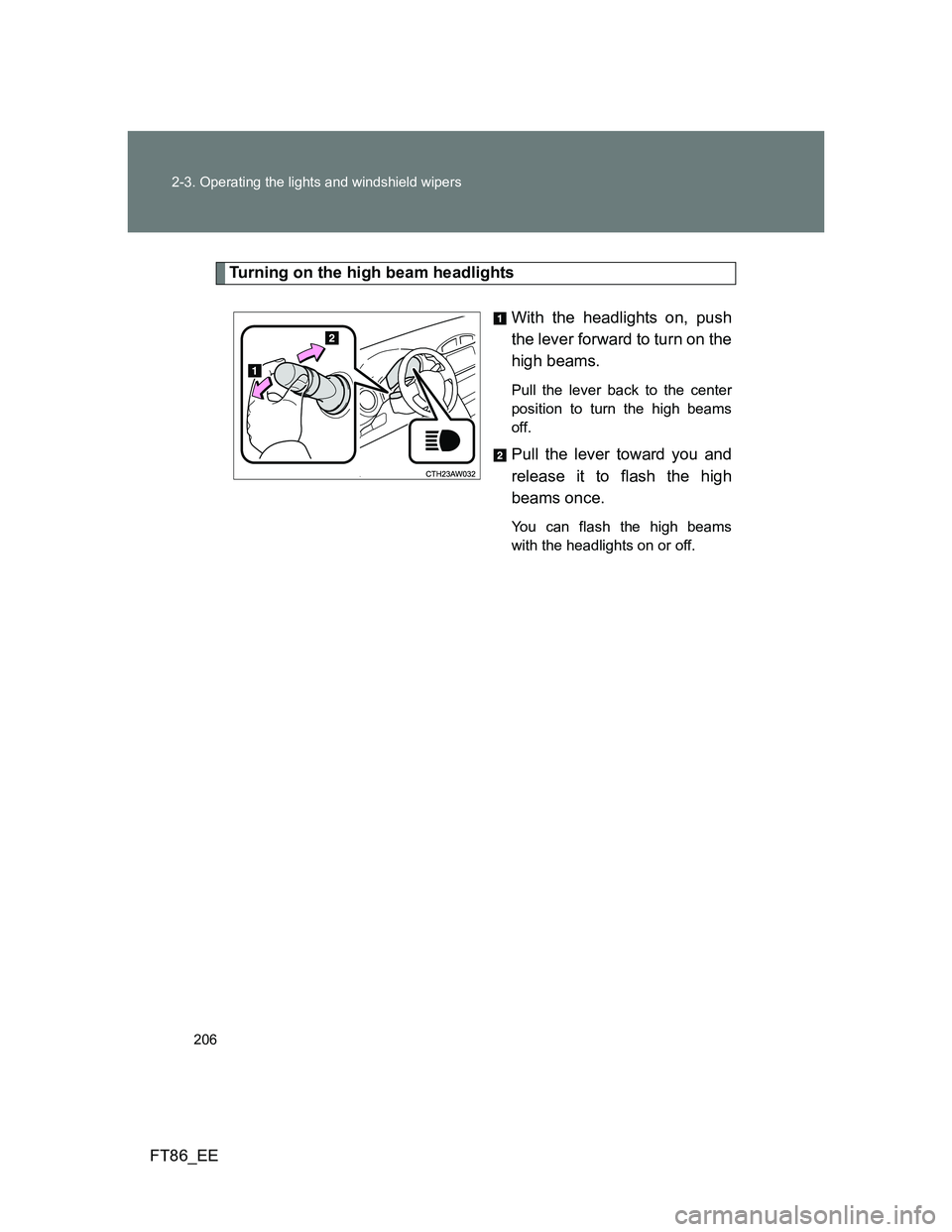 TOYOTA GT86 2013 Owners Manual (in English) 206 2-3. Operating the lights and windshield wipers
FT86_EE
Turning on the high beam headlights
With the headlights on, push
the lever forward to turn on the
high beams.
Pull the lever back to the ce TOYOTA GT86 2013 Owners Manual (in English) 206 2-3. Operating the lights and windshield wipers
FT86_EE
Turning on the high beam headlights
With the headlights on, push
the lever forward to turn on the
high beams.
Pull the lever back to the ce