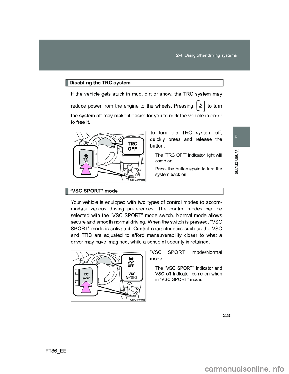 TOYOTA GT86 2013 Owners Manual (in English) 223 2-4. Using other driving systems
2
When driving
FT86_EE
Disabling the TRC system
If the vehicle gets stuck in mud, dirt or snow, the TRC system may
reduce power from the engine to the wheels. Pres TOYOTA GT86 2013 Owners Manual (in English) 223 2-4. Using other driving systems
2
When driving
FT86_EE
Disabling the TRC system
If the vehicle gets stuck in mud, dirt or snow, the TRC system may
reduce power from the engine to the wheels. Pres