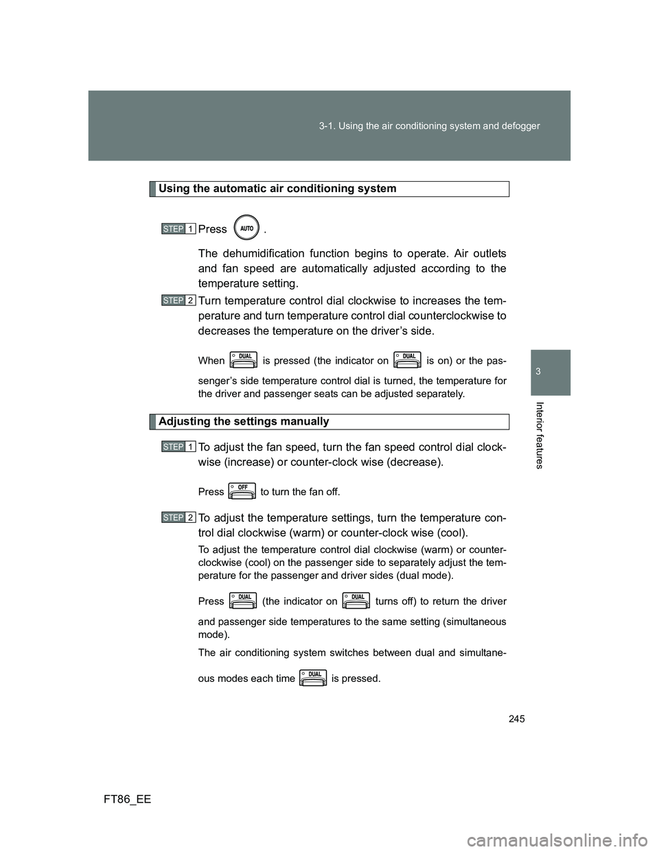 TOYOTA GT86 2013 Owners Manual (in English) 245 3-1. Using the air conditioning system and defogger
3
Interior features
FT86_EE
Using the automatic air conditioning system
Press .
The dehumidification function begins to operate. Air outlets
and TOYOTA GT86 2013 Owners Manual (in English) 245 3-1. Using the air conditioning system and defogger
3
Interior features
FT86_EE
Using the automatic air conditioning system
Press .
The dehumidification function begins to operate. Air outlets
and