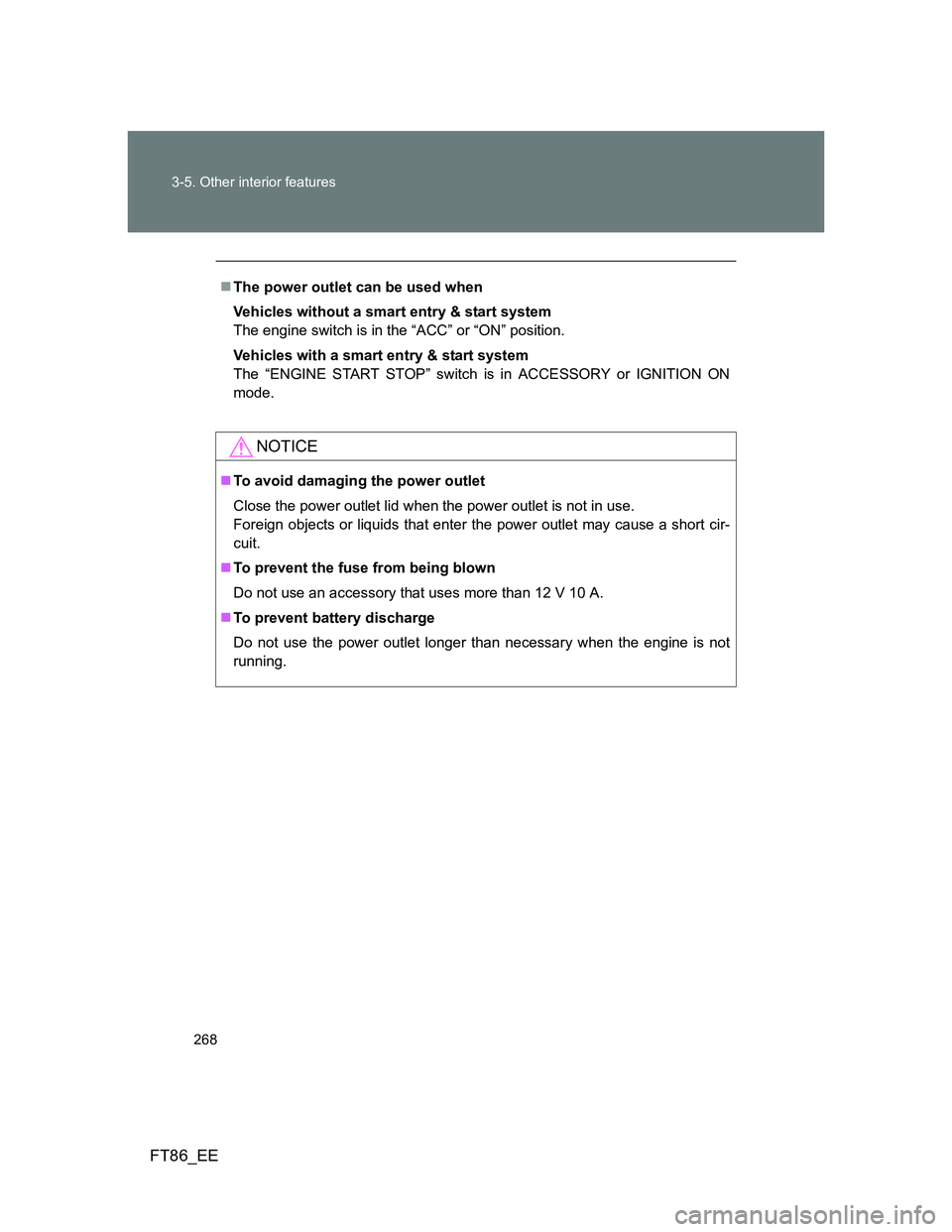 TOYOTA GT86 2013  Owners Manual (in English) 268 3-5. Other interior features
FT86_EE
The power outlet can be used when
Vehicles without a smart entry & start system
The engine switch is in the “ACC” or “ON” position.
Vehicles with a 