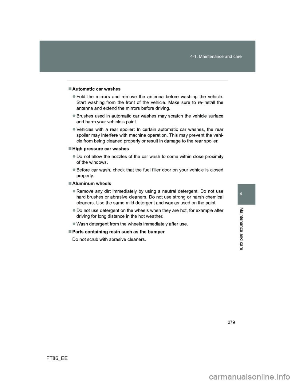 TOYOTA GT86 2013 Owners Manual (in English) 279 4-1. Maintenance and care
4
Maintenance and care
FT86_EE
Automatic car washes
Fold the mirrors and remove the antenna before washing the vehicle.
Start washing from the front of the vehicle. TOYOTA GT86 2013 Owners Manual (in English) 279 4-1. Maintenance and care
4
Maintenance and care
FT86_EE
Automatic car washes
Fold the mirrors and remove the antenna before washing the vehicle.
Start washing from the front of the vehicle.