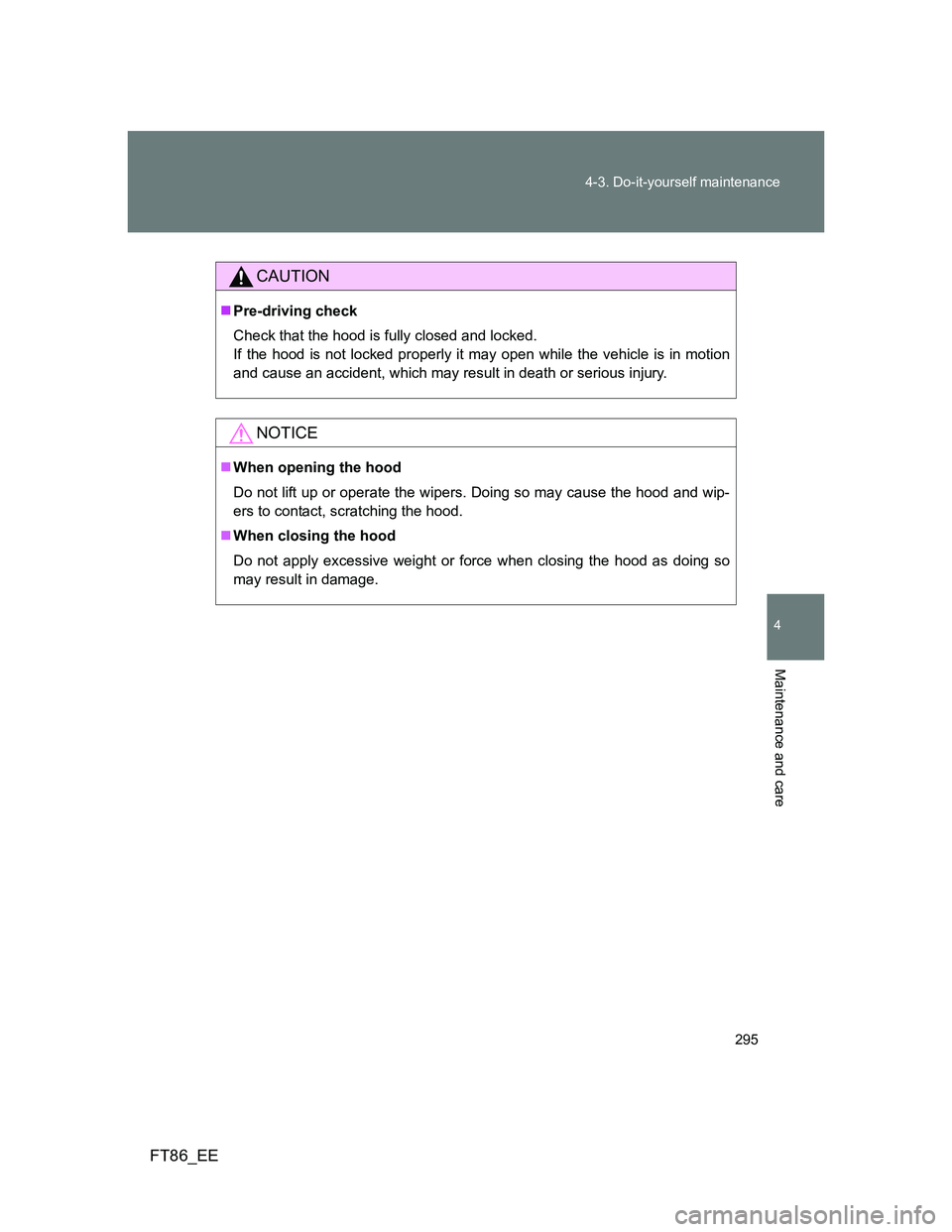 TOYOTA GT86 2013 Owners Manual (in English) 295 4-3. Do-it-yourself maintenance
4
Maintenance and care
FT86_EE
CAUTION
Pre-driving check
Check that the hood is fully closed and locked.
If the hood is not locked properly it may open while th TOYOTA GT86 2013 Owners Manual (in English) 295 4-3. Do-it-yourself maintenance
4
Maintenance and care
FT86_EE
CAUTION
Pre-driving check
Check that the hood is fully closed and locked.
If the hood is not locked properly it may open while th