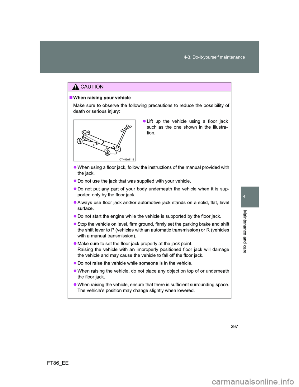 TOYOTA GT86 2013 Owners Manual (in English) 297 4-3. Do-it-yourself maintenance
4
Maintenance and care
FT86_EE
CAUTION
When raising your vehicle
Make sure to observe the following precautions to reduce the possibility of
death or serious inj TOYOTA GT86 2013 Owners Manual (in English) 297 4-3. Do-it-yourself maintenance
4
Maintenance and care
FT86_EE
CAUTION
When raising your vehicle
Make sure to observe the following precautions to reduce the possibility of
death or serious inj