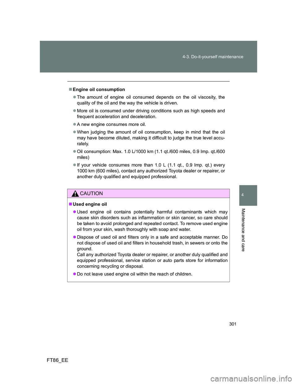 TOYOTA GT86 2013 Owners Manual (in English) 301 4-3. Do-it-yourself maintenance
4
Maintenance and care
FT86_EE
Engine oil consumption
The amount of engine oil consumed depends on the oil viscosity, the
quality of the oil and the way the v TOYOTA GT86 2013 Owners Manual (in English) 301 4-3. Do-it-yourself maintenance
4
Maintenance and care
FT86_EE
Engine oil consumption
The amount of engine oil consumed depends on the oil viscosity, the
quality of the oil and the way the v