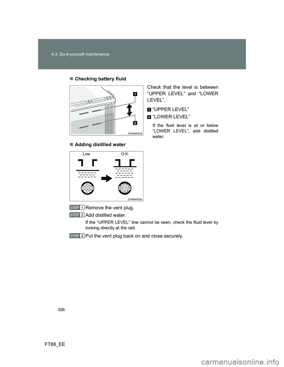 TOYOTA GT86 2013 Owners Manual (in English) 306 4-3. Do-it-yourself maintenance
FT86_EEChecking battery fluid
Check that the level is between
“UPPER LEVEL” and “LOWER
LEVEL”.
“UPPER LEVEL”
“LOWER LEVEL”
If the fluid level is TOYOTA GT86 2013 Owners Manual (in English) 306 4-3. Do-it-yourself maintenance
FT86_EEChecking battery fluid
Check that the level is between
“UPPER LEVEL” and “LOWER
LEVEL”.
“UPPER LEVEL”
“LOWER LEVEL”
If the fluid level is