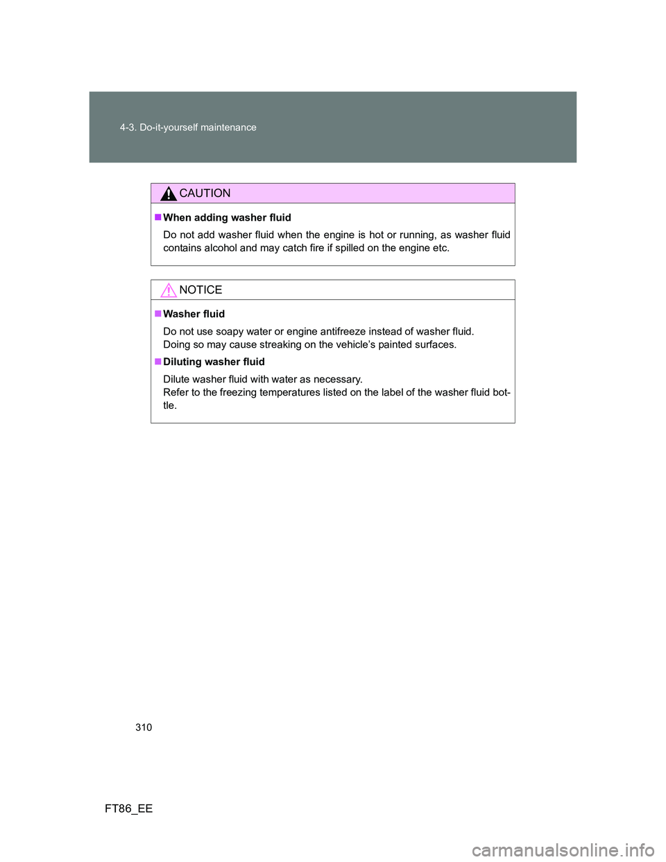TOYOTA GT86 2013 Owners Manual (in English) 310 4-3. Do-it-yourself maintenance
FT86_EE
CAUTION
When adding washer fluid
Do not add washer fluid when the engine is hot or running, as washer fluid
contains alcohol and may catch fire if spille TOYOTA GT86 2013 Owners Manual (in English) 310 4-3. Do-it-yourself maintenance
FT86_EE
CAUTION
When adding washer fluid
Do not add washer fluid when the engine is hot or running, as washer fluid
contains alcohol and may catch fire if spille
