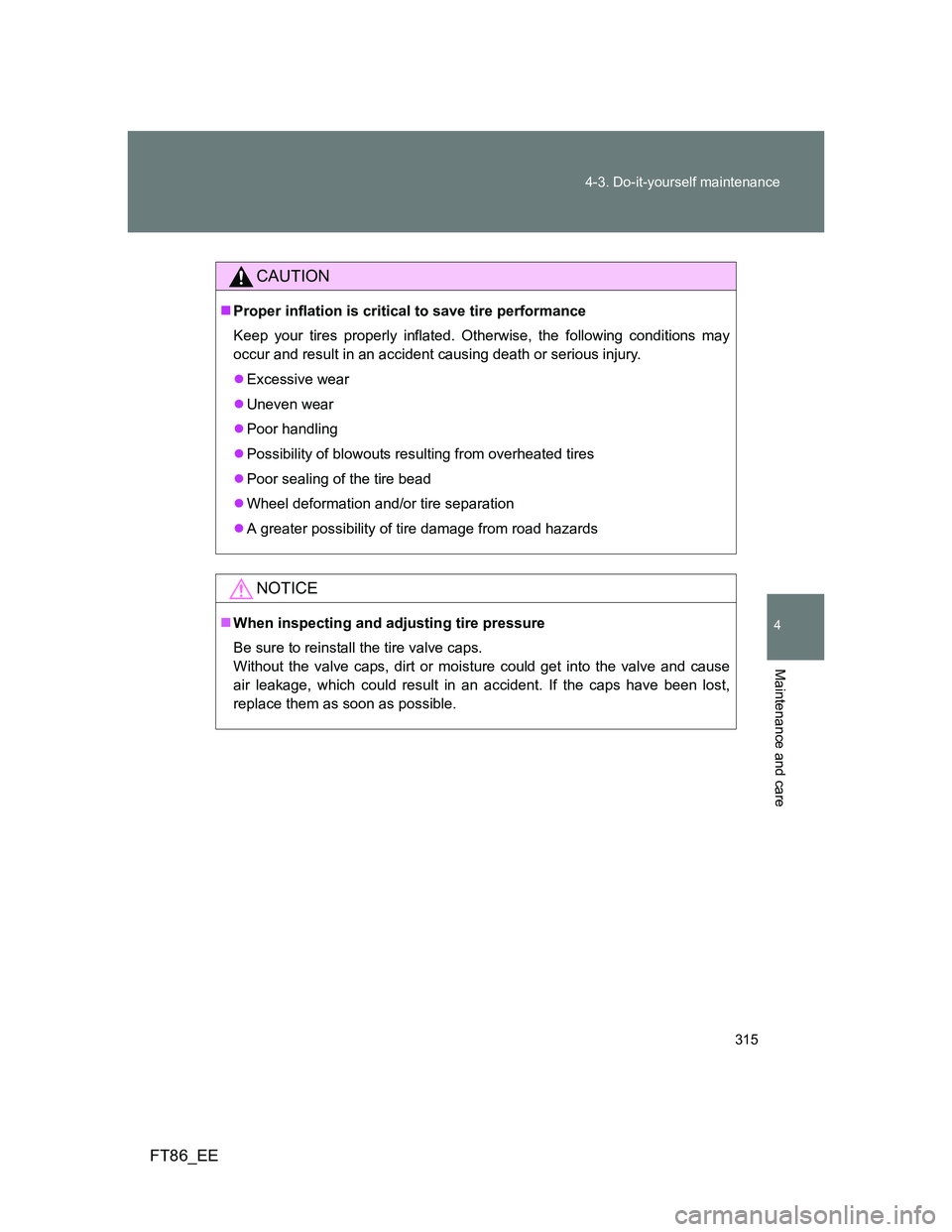 TOYOTA GT86 2013 Owners Manual (in English) 315 4-3. Do-it-yourself maintenance
4
Maintenance and care
FT86_EE
CAUTION
Proper inflation is critical to save tire performance
Keep your tires properly inflated. Otherwise, the following conditio TOYOTA GT86 2013 Owners Manual (in English) 315 4-3. Do-it-yourself maintenance
4
Maintenance and care
FT86_EE
CAUTION
Proper inflation is critical to save tire performance
Keep your tires properly inflated. Otherwise, the following conditio