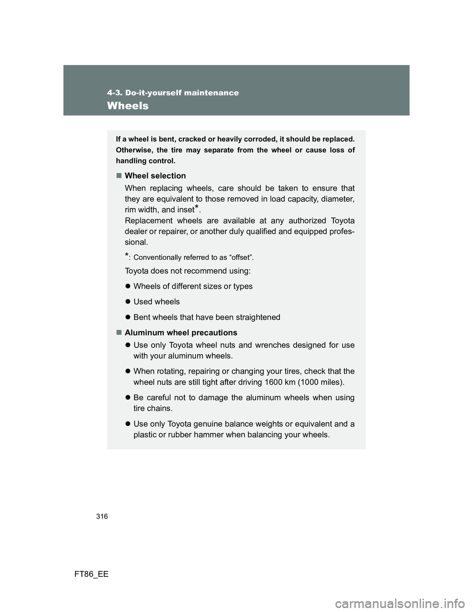 TOYOTA GT86 2013 Owners Manual (in English) 316
4-3. Do-it-yourself maintenance
FT86_EE
Wheels
If a wheel is bent, cracked or heavily corroded, it should be replaced.
Otherwise, the tire may separate from the wheel or cause loss of
handling con TOYOTA GT86 2013 Owners Manual (in English) 316
4-3. Do-it-yourself maintenance
FT86_EE
Wheels
If a wheel is bent, cracked or heavily corroded, it should be replaced.
Otherwise, the tire may separate from the wheel or cause loss of
handling con